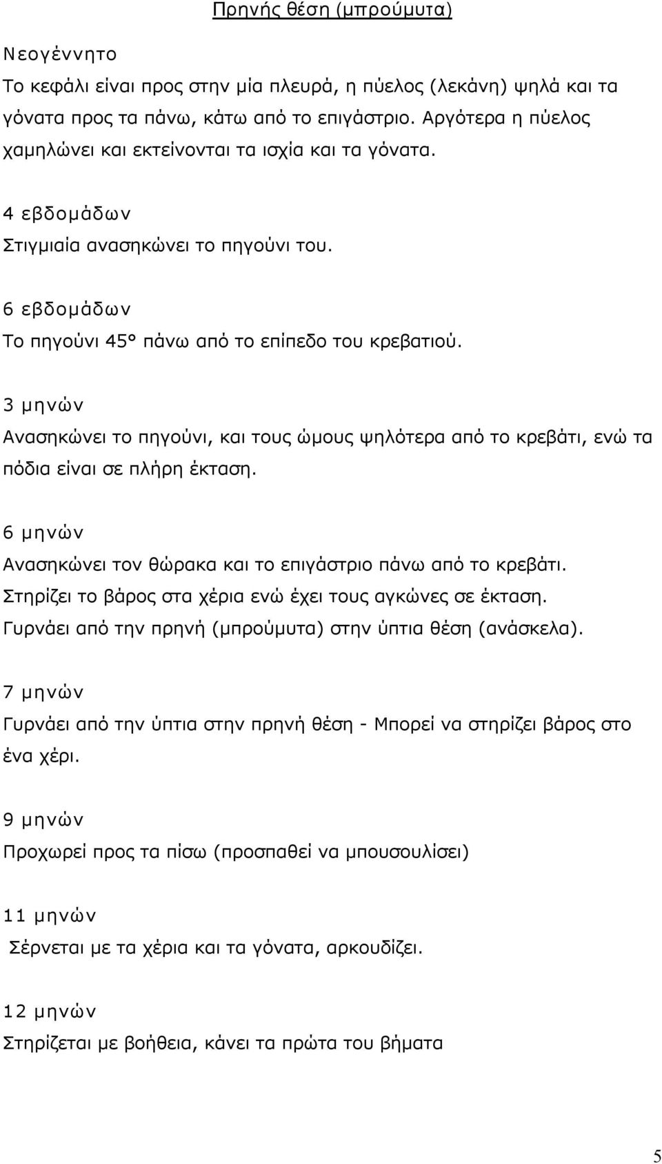 3 μηνών Ανασηκώνει το πηγούνι, και τους ώμους ψηλότερα από το κρεβάτι, ενώ τα πόδια είναι σε πλήρη έκταση. 6 μηνών Ανασηκώνει τον θώρακα και το επιγάστριο πάνω από το κρεβάτι.