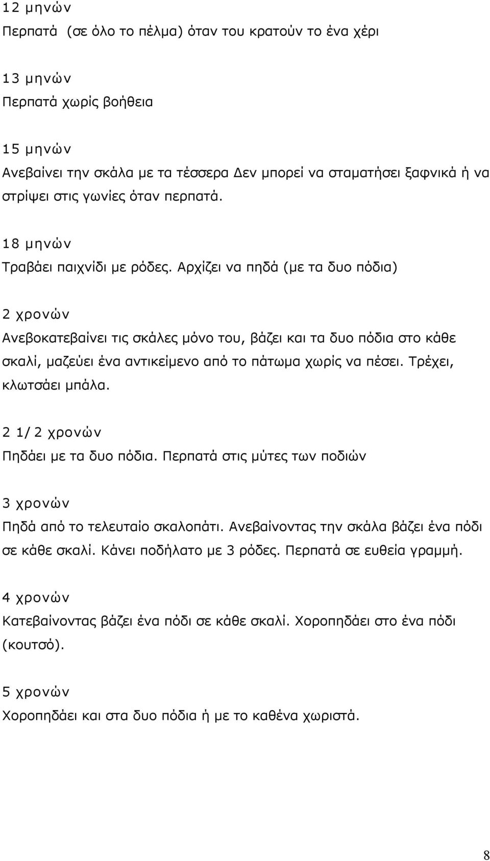 Αρχίζει να πηδά (με τα δυο πόδια) 2 χρονών Ανεβοκατεβαίνει τις σκάλες μόνο του, βάζει και τα δυο πόδια στο κάθε σκαλί, μαζεύει ένα αντικείμενο από το πάτωμα χωρίς να πέσει. Τρέχει, κλωτσάει μπάλα.