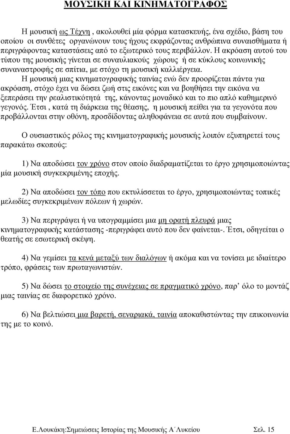 Η µουσική µιας κινηµατογραφικής ταινίας ενώ δεν προορίζεται πάντα για ακρόαση, στόχο έχει να δώσει ζωή στις εικόνες και να βοηθήσει την εικόνα να ξεπεράσει την ρεαλιστικότητά της, κάνοντας µοναδικό