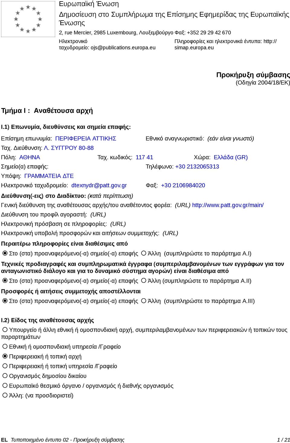 1) Επωνυμία, διευθύνσεις και σημεία επαφής: Επίσημη επωνυμία: ΠΕΡΙΦΕΡΕΙΑ ΑΤΤΙΚΗΣ Ταχ. Διεύθυνση: Λ. ΣΥΓΓΡΟΥ 80-88 Εθνικό αναγνωριστικό: (εάν είναι γνωστό) Πόλη: ΑΘΗΝΑ Ταχ.