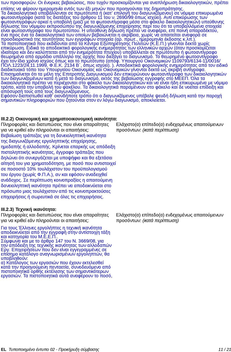 Αντί επικύρωσης των φωτοαντιγράφων αρκεί η υποβολή (μαζί με τα φωτοαντίγραφα μέσα στο φάκελο δικαιολογητικών) υπεύθυνης δήλωσης του νόμιμου εκπροσώπου της διαγωνιζόμενης επιχείρησης περί του ότι τα