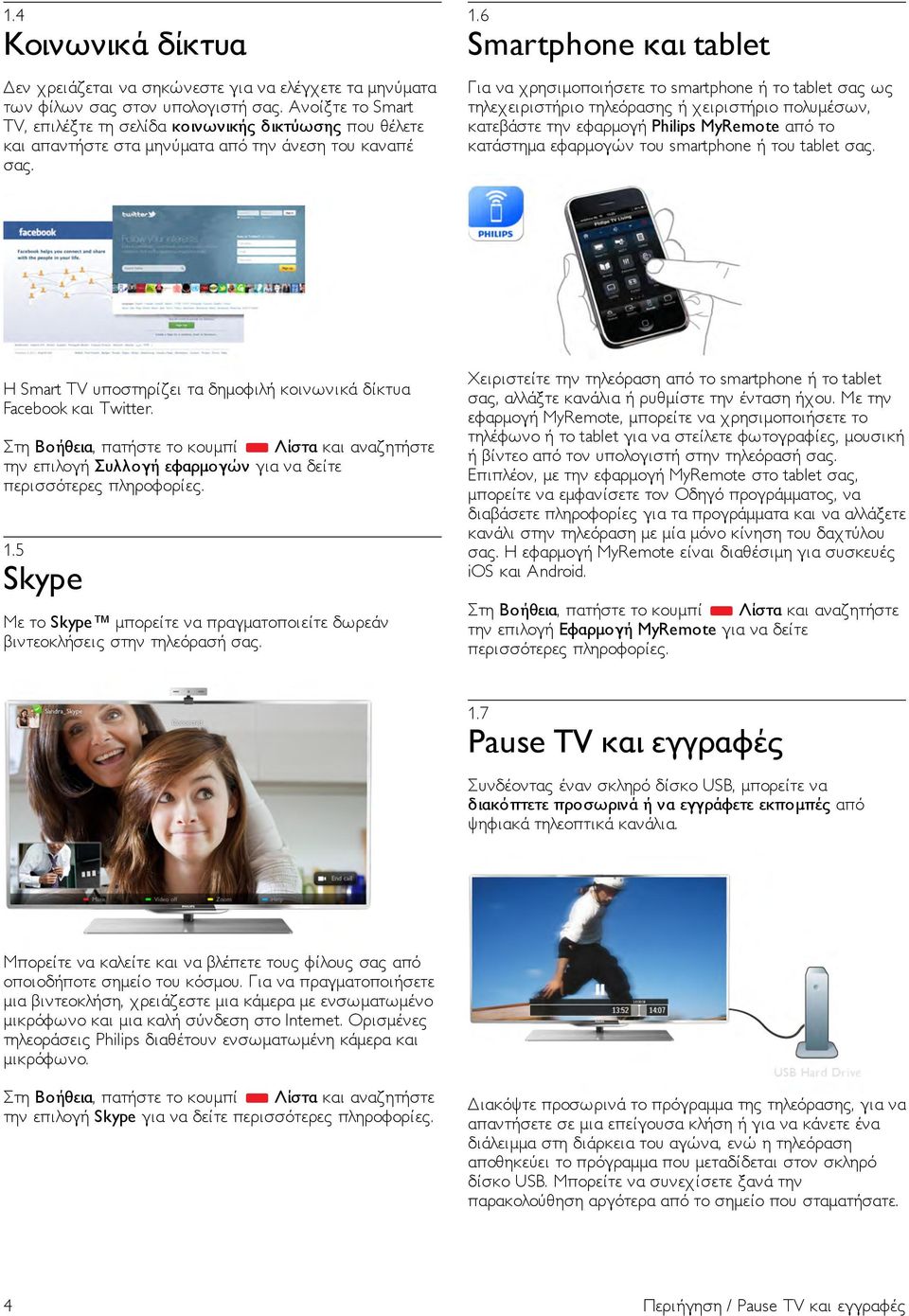 6 Smartphone και tablet Για να χρησιµοποιήσετε το smartphone ή το tablet σας ως τηλεχειριστήριο τηλεόρασης ή χειριστήριο πολυµέσων, κατεβάστε την εφαρµογή Philips MyRemote από το κατάστηµα εφαρµογών