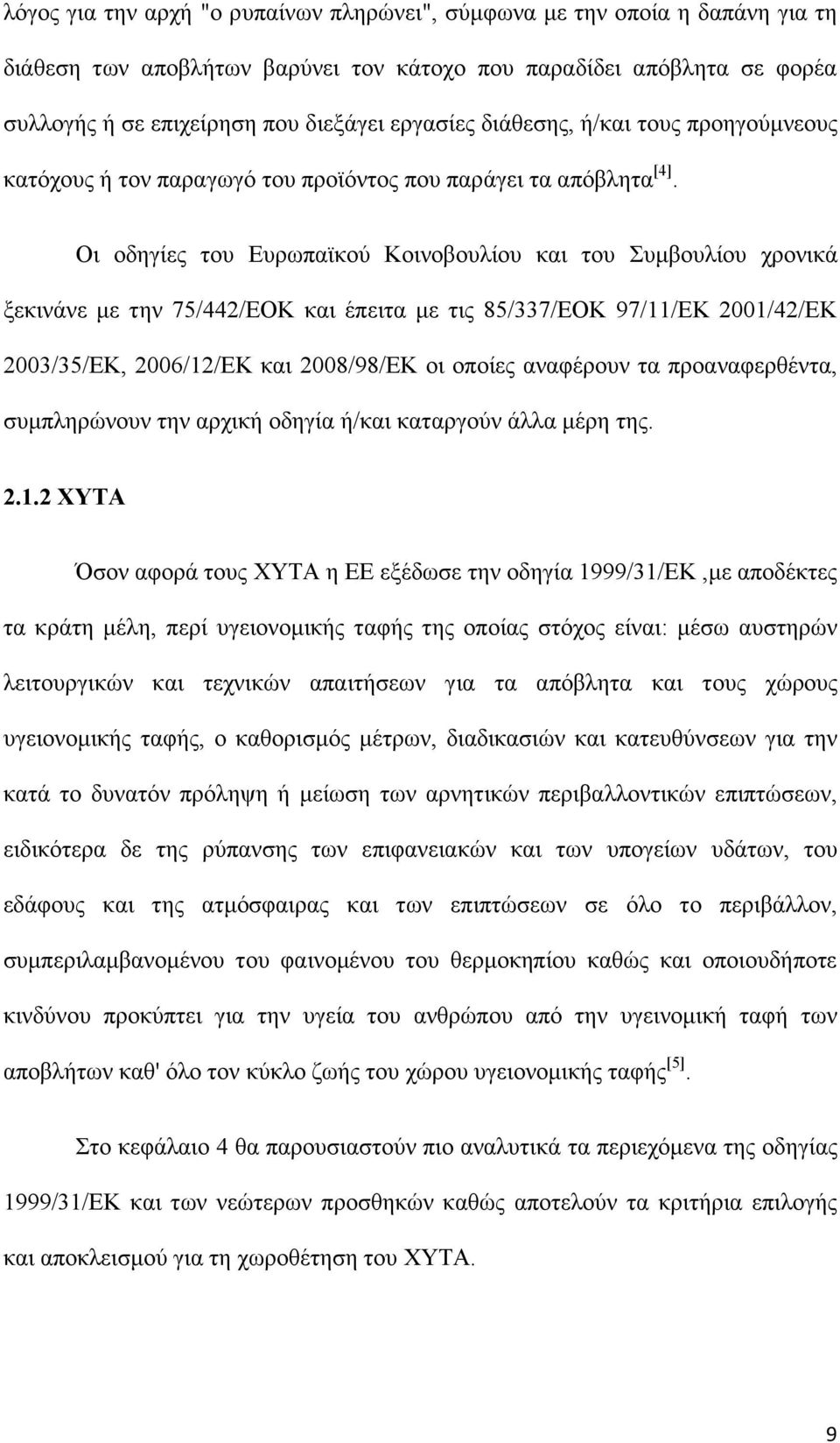 Οι οδηγίες του Ευρωπαϊκού Κοινοβουλίου και του Συμβουλίου χρονικά ξεκινάνε με την 75/442/ΕΟΚ και έπειτα με τις 85/337/ΕΟΚ 97/11/ΕΚ 2001/42/ΕΚ 2003/35/ΕΚ, 2006/12/ΕΚ και 2008/98/ΕΚ οι οποίες αναφέρουν