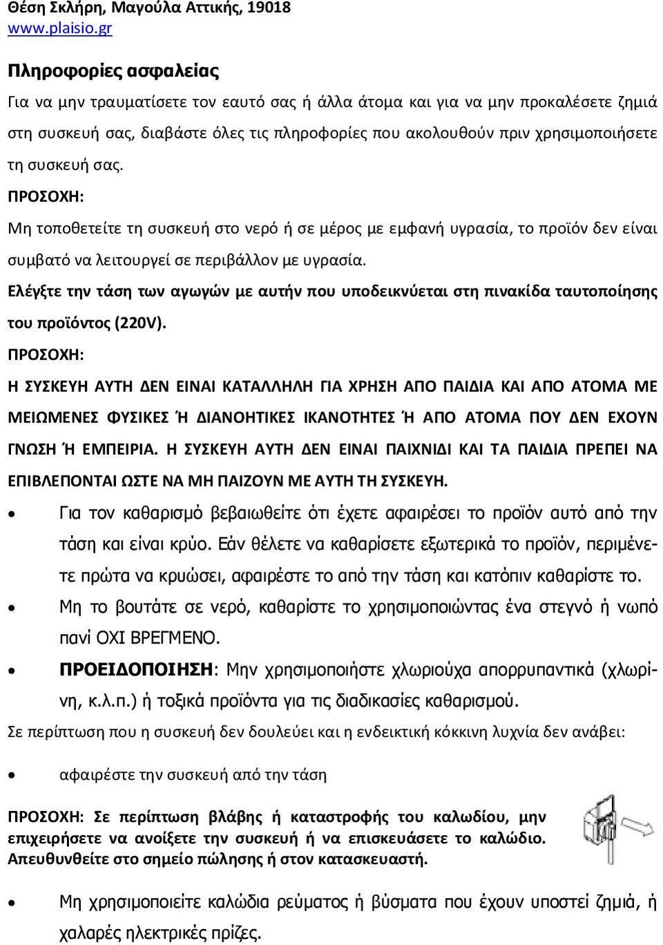 συσκευή σας. ΠΡΟΣΟΧΗ: Μη τοποθετείτε τη συσκευή στο νερό ή σε μέρος με εμφανή υγρασία, το προϊόν δεν είναι συμβατό να λειτουργεί σε περιβάλλον με υγρασία.