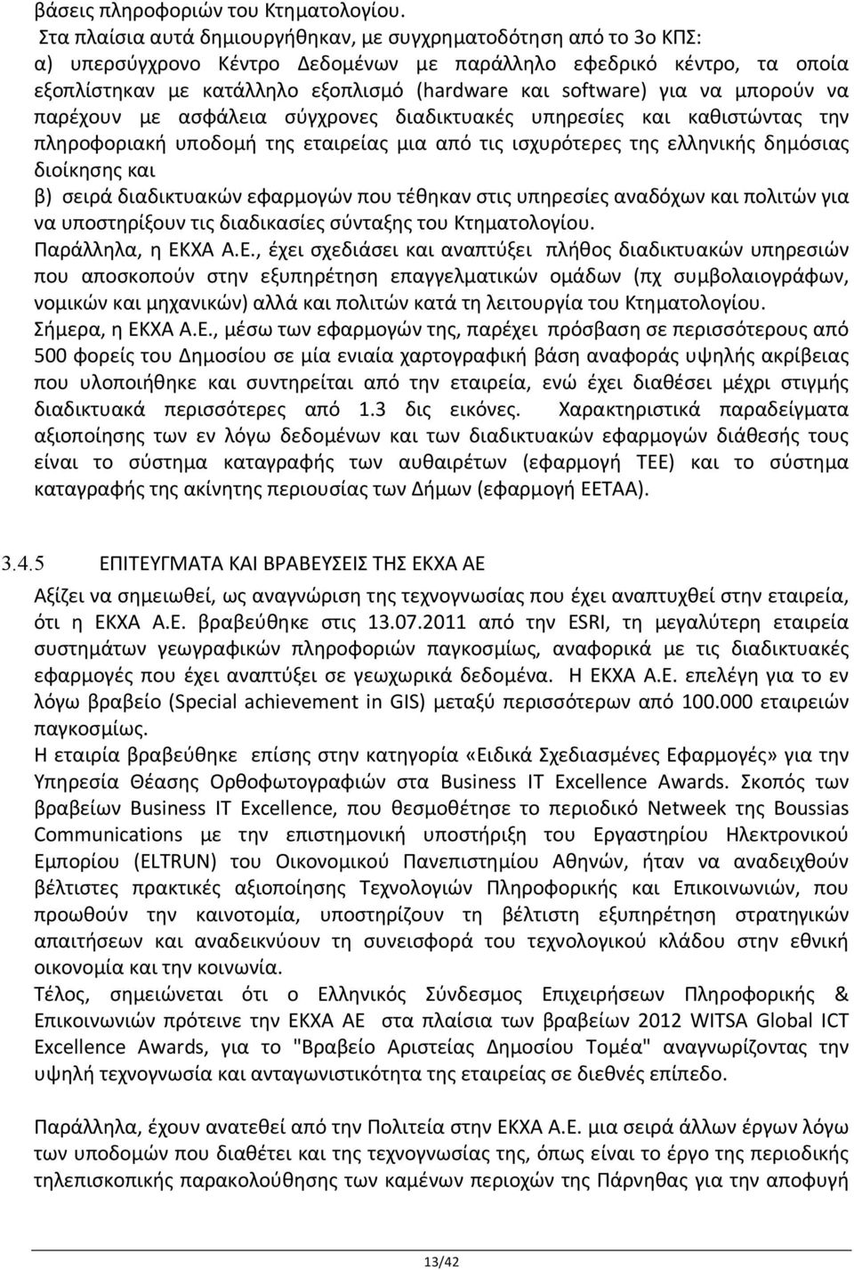 για να μπορούν να παρέχουν με ασφάλεια σύγχρονες διαδικτυακές υπηρεσίες και καθιστώντας την πληροφοριακή υποδομή της εταιρείας μια από τις ισχυρότερες της ελληνικής δημόσιας διοίκησης και β) σειρά