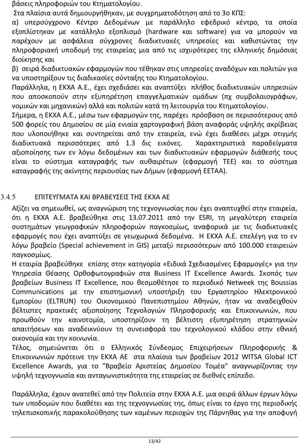 για να μπορούν να παρέχουν με ασφάλεια σύγχρονες διαδικτυακές υπηρεσίες και καθιστώντας την πληροφοριακή υποδομή της εταιρείας μια από τις ισχυρότερες της ελληνικής δημόσιας διοίκησης και β) σειρά