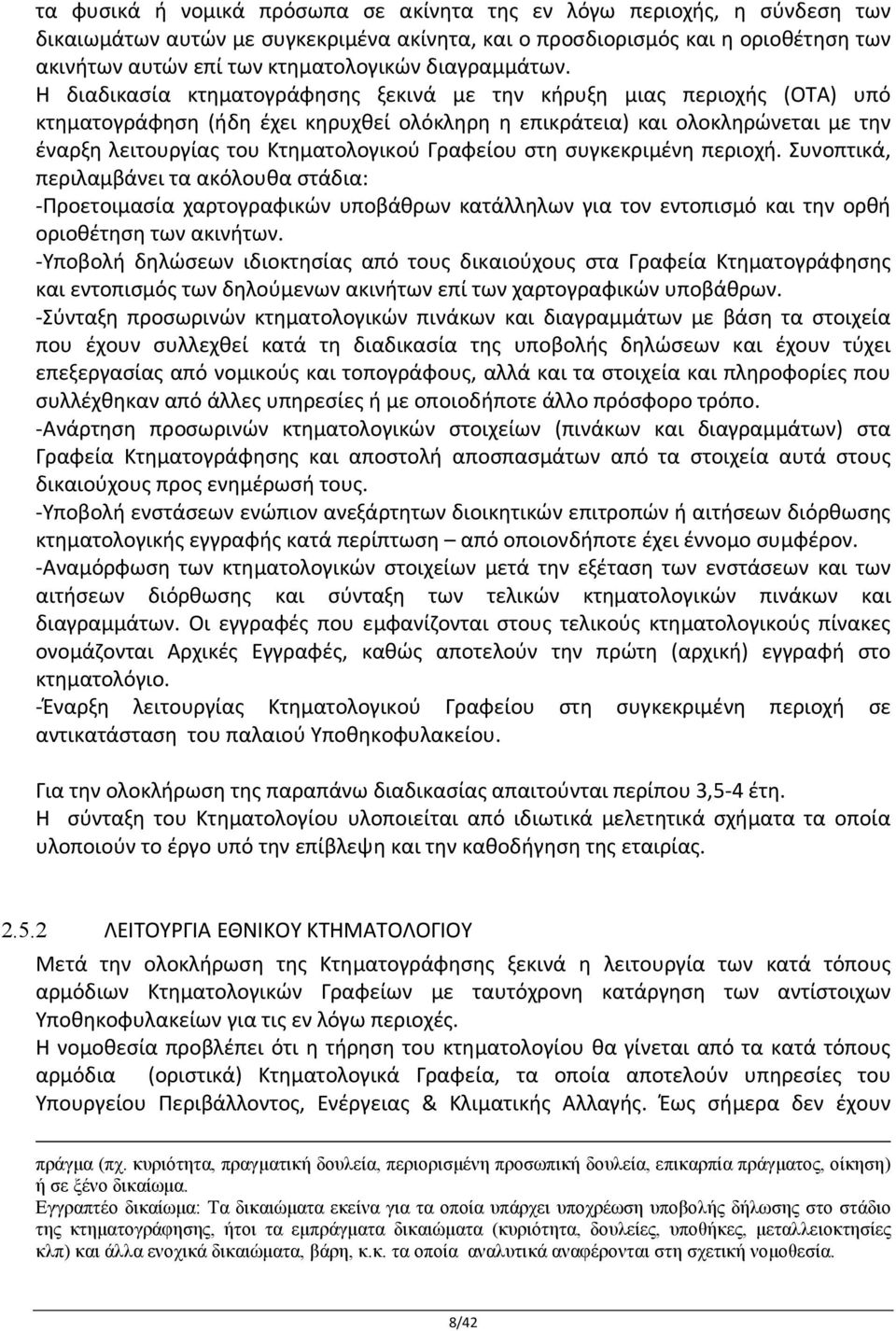 Η διαδικασία κτηματογράφησης ξεκινά με την κήρυξη μιας περιοχής (OTA) υπό κτηματογράφηση (ήδη έχει κηρυχθεί ολόκληρη η επικράτεια) και ολοκληρώνεται με την έναρξη λειτουργίας του Κτηματολογικού