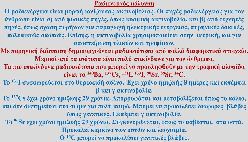 πολεμικούς σκοπούς. Επίσης, η ακτινοβολία χρησιμοποιείται στην ιατρική, και για αποστείρωση υλικών και τροφίμων. Με πυρηνική διάσπαση δημιουργούνται ραδιοισότοπα από πολλά διαφορετικά στοιχεία.