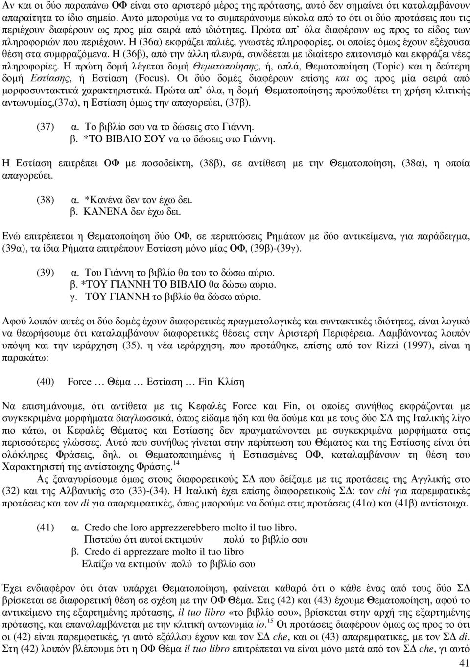 Η (6α) εκφράζει παλιές, γνωστές πληροφορίες, οι οποίες όµως έχουν εξέχουσα θέση στα συµφραζόµενα. Η (6β), από την άλλη πλευρά, συνδέεται µε ιδιαίτερο επιτονισµό και εκφράζει νέες πληροφορίες.