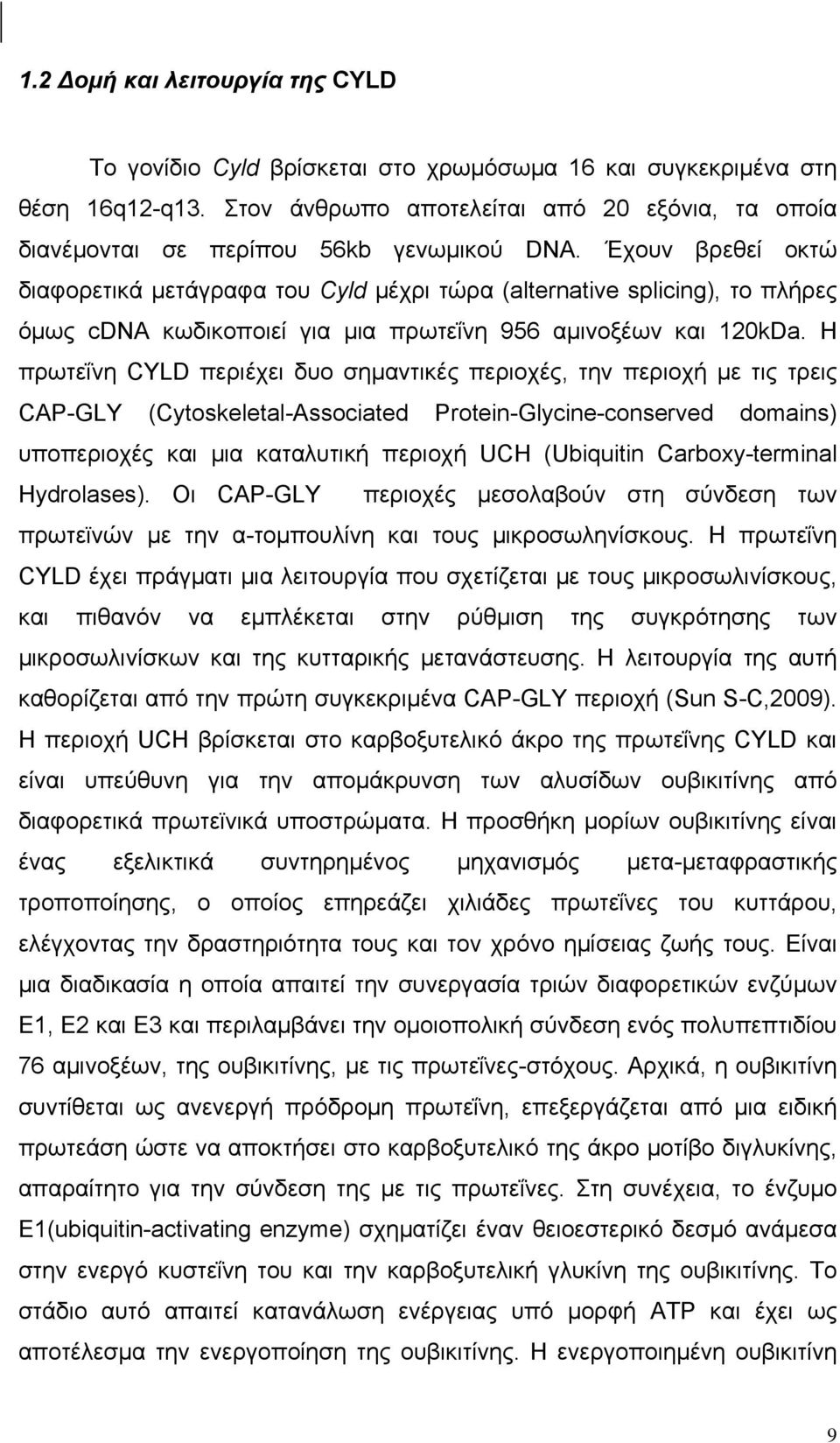Έχουν βρεθεί οκτώ διαφορετικά μετάγραφα του Cyld μέχρι τώρα (alternative splicing), το πλήρες όμως cdna κωδικοποιεί για μια πρωτεΐνη 956 αμινοξέων και 120kDa.