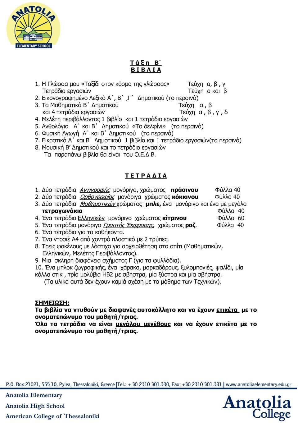 Φυσική Αγωγή Α και Β ηµοτικού (το περσινό) 7. Εικαστικά Α και Β ηµοτικού 1 βιβλίο και 1 τετράδιο εργασιών(το περσινό) 8. Μουσική B ηµοτικού και το τετράδιο εργασιών Τα παραπάνω βιβλία θα είναι του Ο.