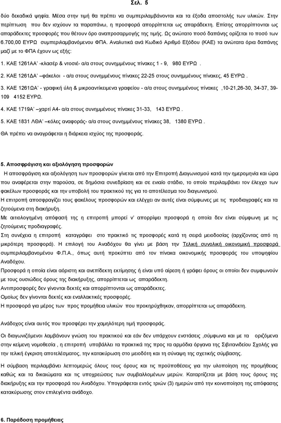 Αναλυτικά ανά Κωδικό Αριθμό Εξόδου (ΚΑΕ) τα ανώτατα όρια δαπάνης μαζί με το ΦΠΑ έχουν ως εξής: 1. ΚΑΕ 1261ΑΑ -κλασέρ & ντοσιέ- α/α στους συνημμένους πίνακες 1-9, 980 ΕΥΡΩ. 2.