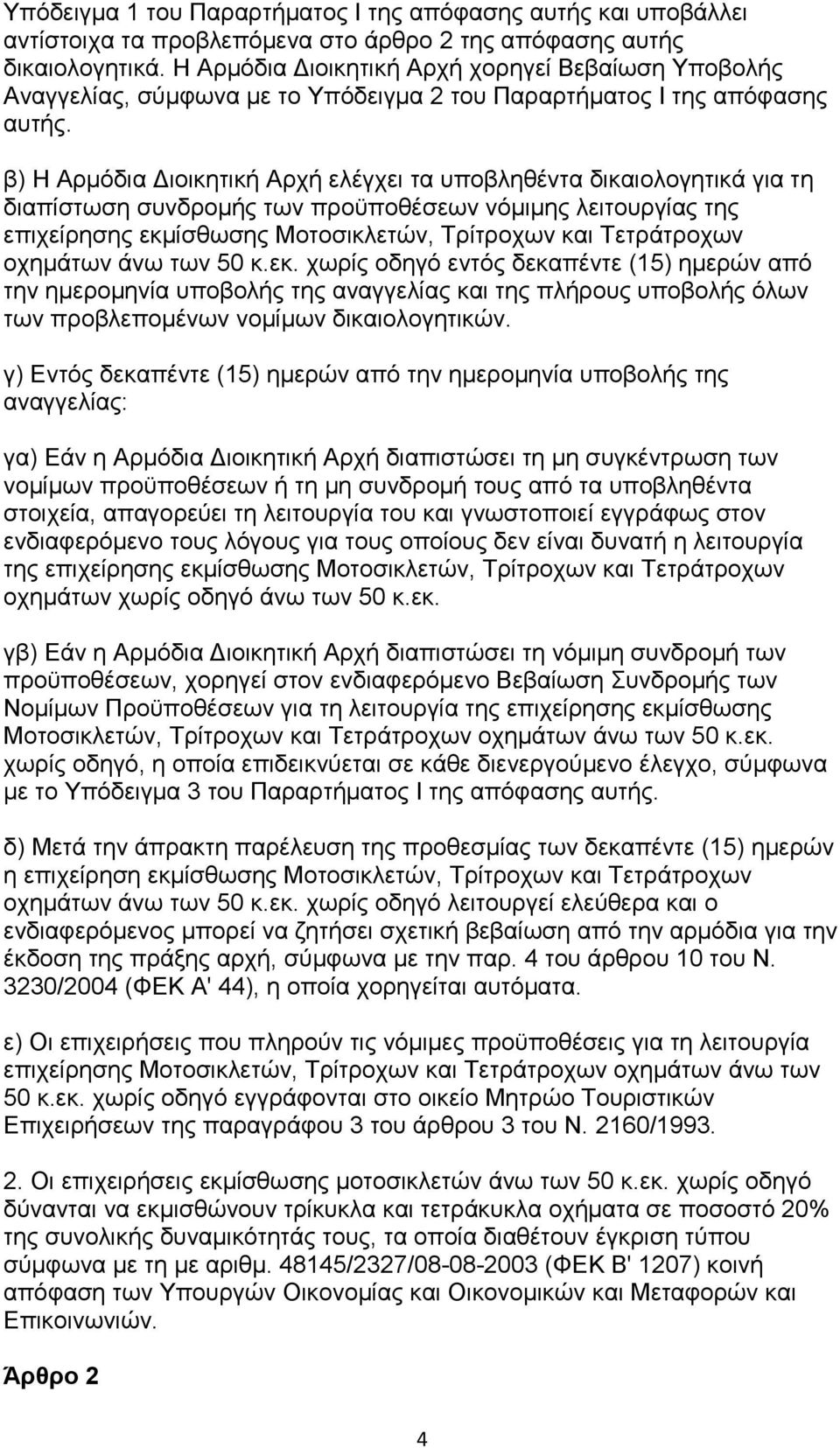 β) Η Αρμόδια Διοικητική Αρχή ελέγχει τα υποβληθέντα δικαιολογητικά για τη διαπίστωση συνδρομής των προϋποθέσεων νόμιμης λειτουργίας της επιχείρησης εκμίσθωσης Μοτοσικλετών, Τρίτροχων και Τετράτροχων