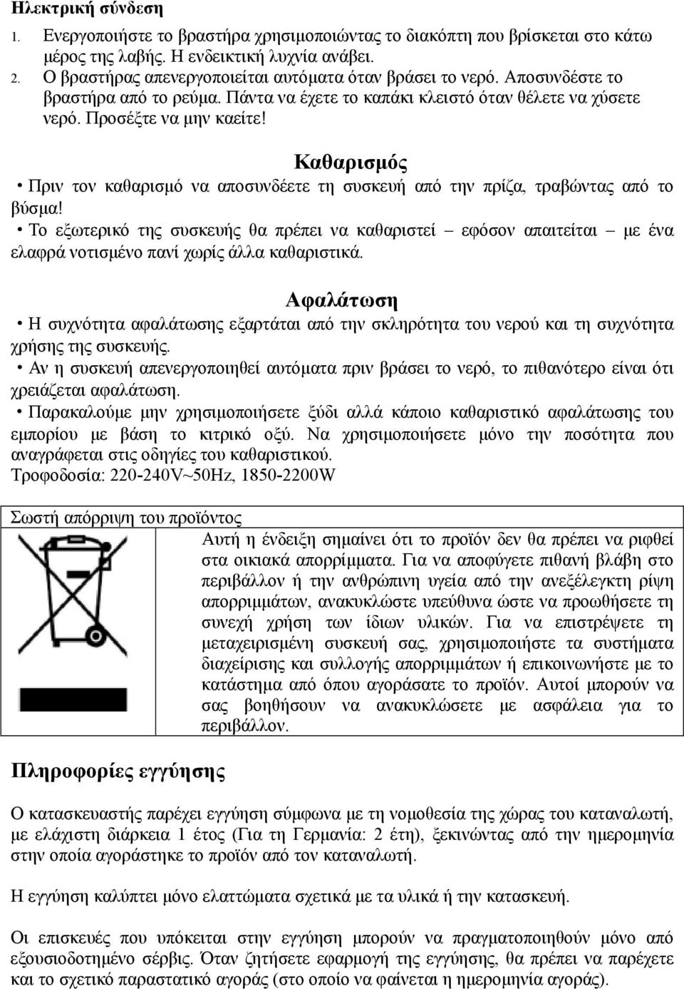 Καθαρισμός Πριν τον καθαρισμό να αποσυνδέετε τη συσκευή από την πρίζα, τραβώντας από το βύσμα!