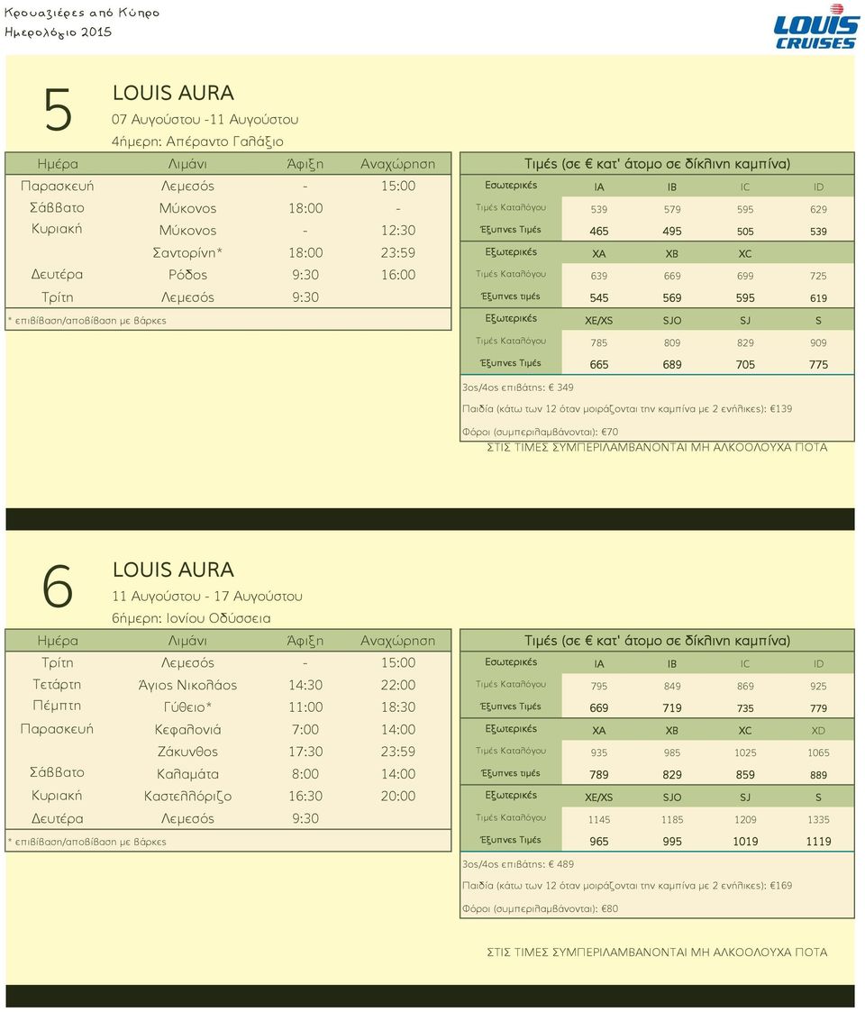 Έξυπνες Τιμές 665 689 705 775 6 11 Αυγούστου - 17 Αυγούστου 6ήμερη: Ιονίου Οδύσσεια Τρίτη Λεμεσός - 15:00 Εσωτερικές IA IB IC ID Τετάρτη Άγιος Νικολάος 14:30 22:00 Τιμές Καταλόγου 795 849 869 925