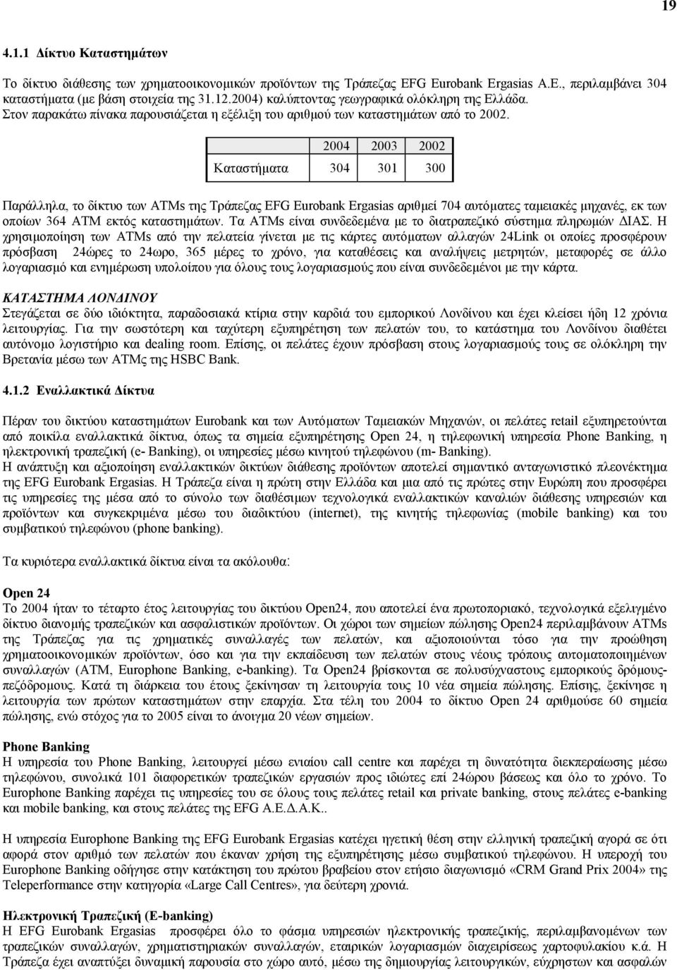 2004 2003 2002 Καταστήµατα 304 301 300 Παράλληλα, το δίκτυο των ΑΤΜs της Τράπεζας EFG Eurobank Ergasias αριθµεί 704 αυτόµατες ταµειακές µηχανές, εκ των οποίων 364 ΑΤΜ εκτός καταστηµάτων.