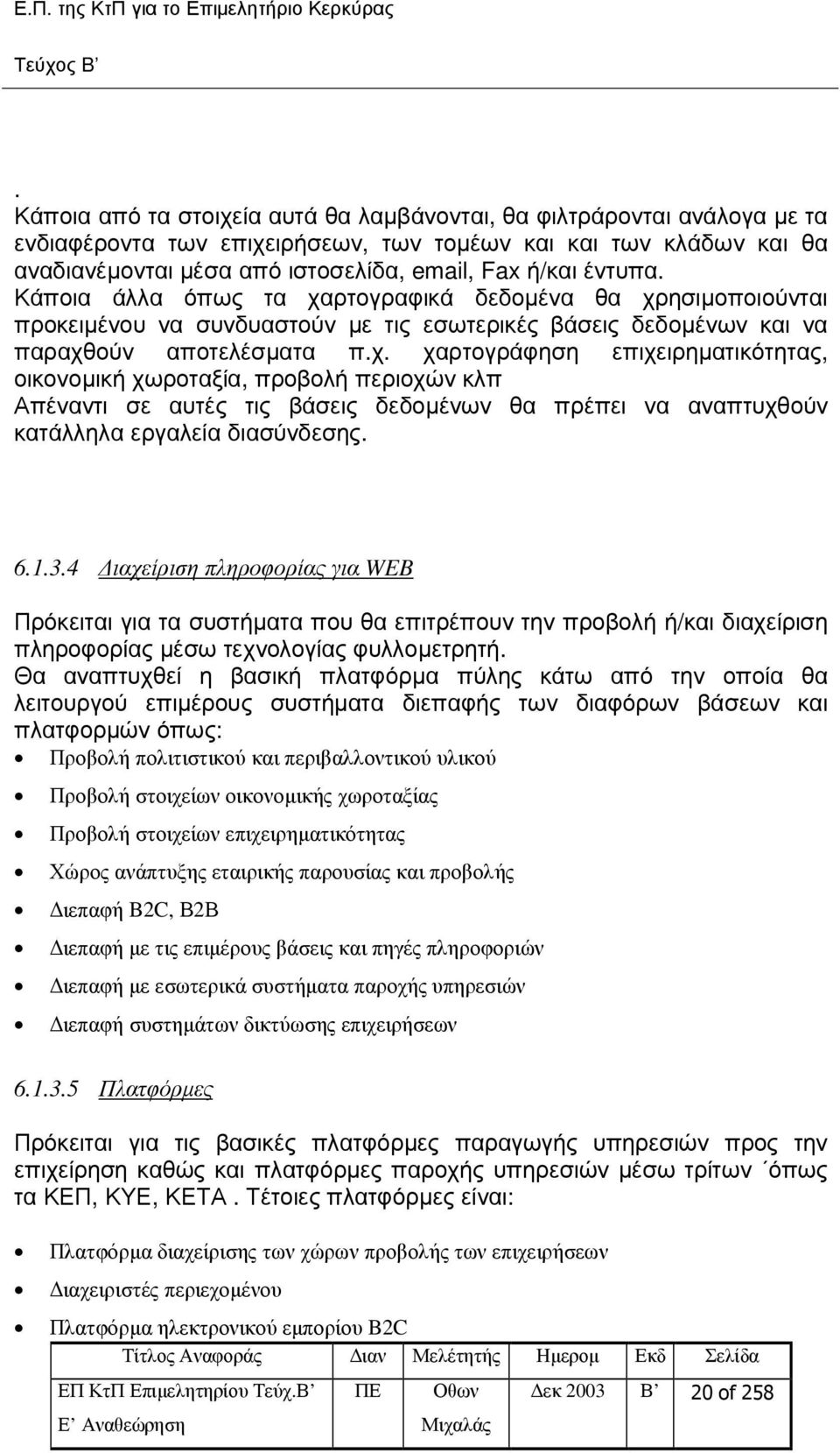 ρτογραφικά δεδοµένα θα χρησιµοποιούνται προκειµένου να συνδυαστούν µε τις εσωτερικές βάσεις δεδοµένων και να παραχθούν αποτελέσµατα π.χ. χαρτογράφηση επιχειρηµατικότητας, οικονοµική χωροταξία, προβολή περιοχών κλπ Απέναντι σε αυτές τις βάσεις δεδοµένων θα πρέπει να αναπτυχθούν κατάλληλα εργαλεία διασύνδεσης.