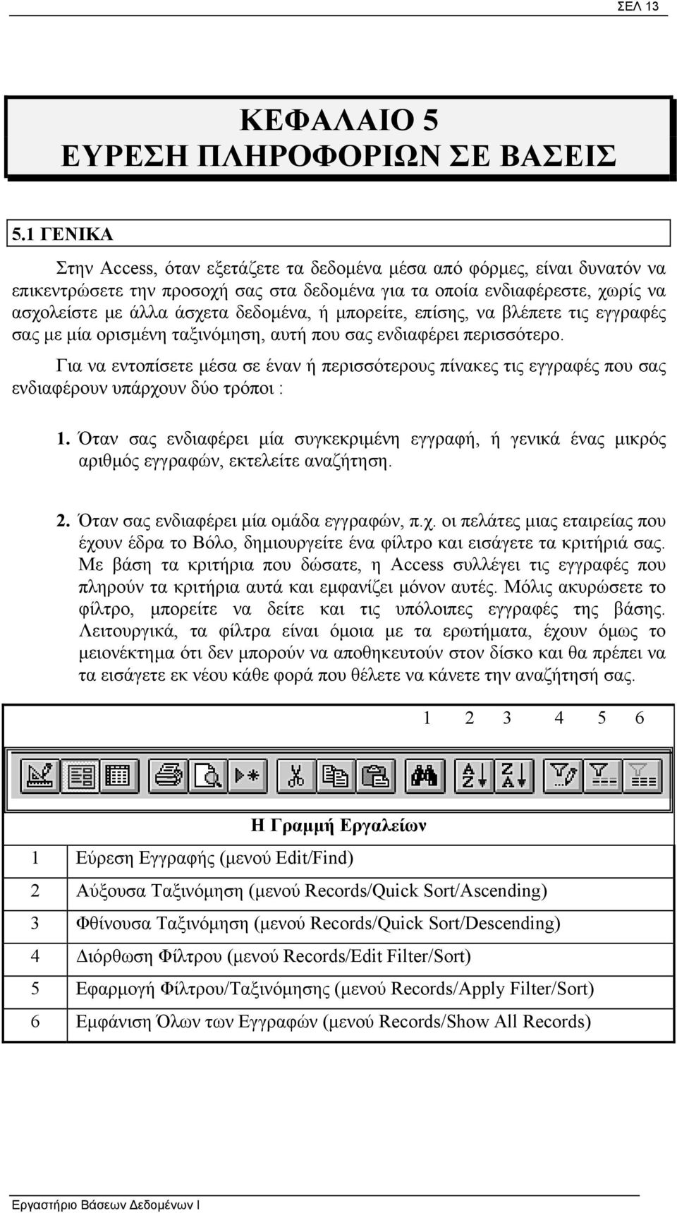 µπορείτε, επίσης, να βλέπετε τις εγγραφές σας µε µία ορισµένη ταξινόµηση, αυτή που σας ενδιαφέρει περισσότερο.