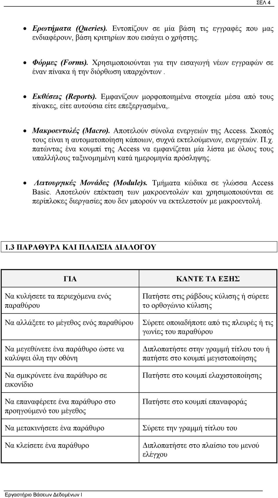 Εµφανίζουν µορφοποιηµένα στοιχεία µέσα από τους πίνακες, είτε αυτούσια είτε επεξεργασµένα,. Μακροεντολές (Macro). Αποτελούν σύνολα ενεργειών της Access.