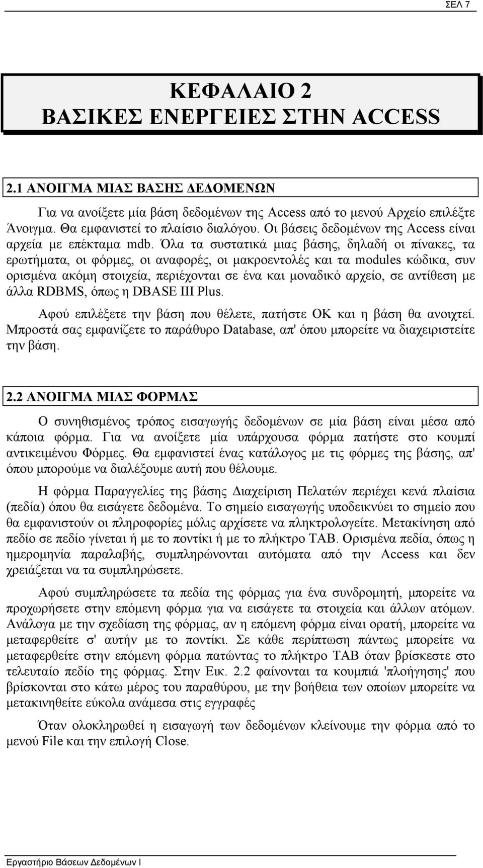 Όλα τα συστατικά µιας βάσης, δηλαδή οι πίνακες, τα ερωτήµατα, οι φόρµες, οι αναφορές, οι µακροεντολές και τα modules κώδικα, συν ορισµένα ακόµη στοιχεία, περιέχονται σε ένα και µοναδικό αρχείο, σε