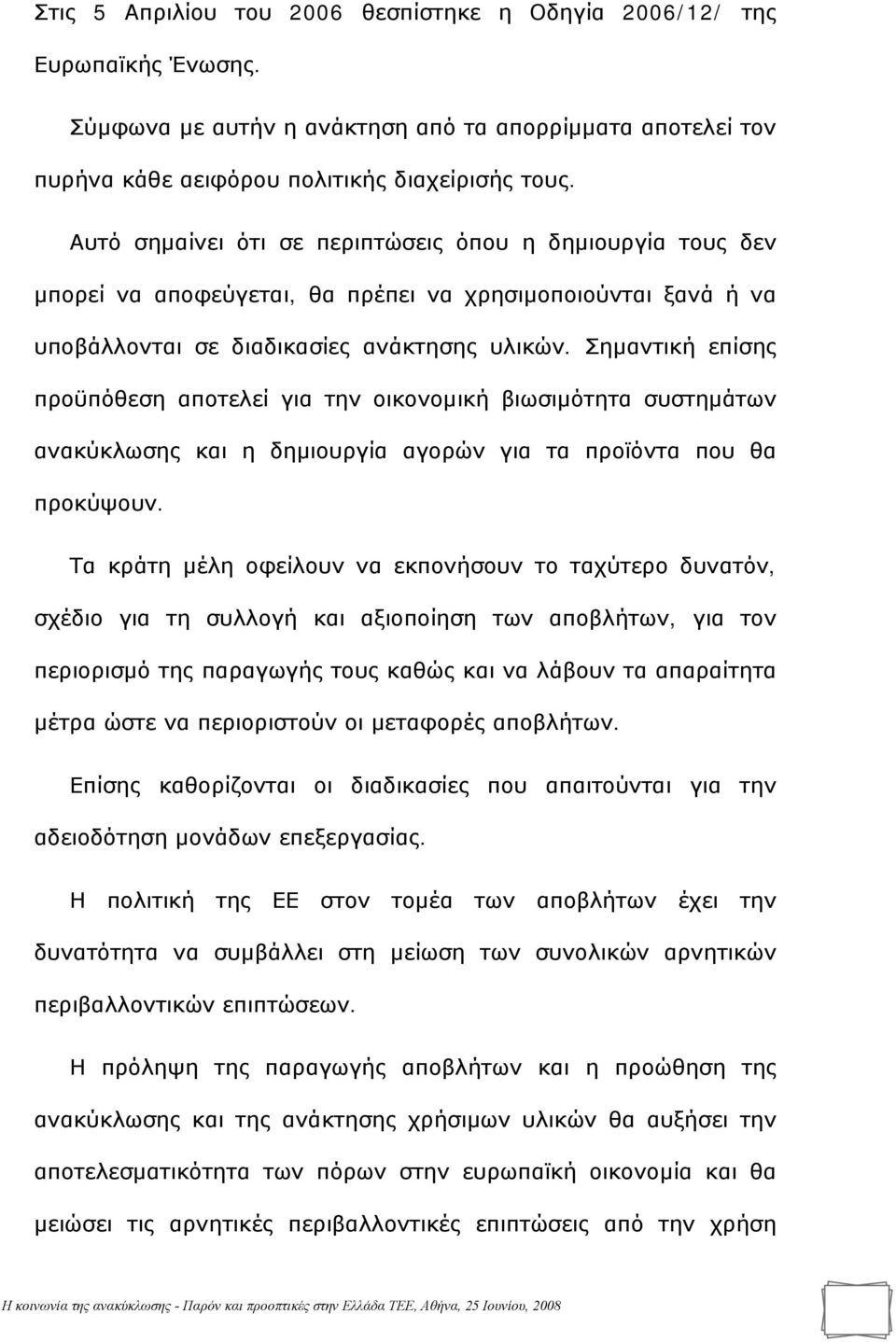 Σημαντική επίσης προϋπόθεση αποτελεί για την οικονομική βιωσιμότητα συστημάτων ανακύκλωσης και η δημιουργία αγορών για τα προϊόντα που θα προκύψουν.