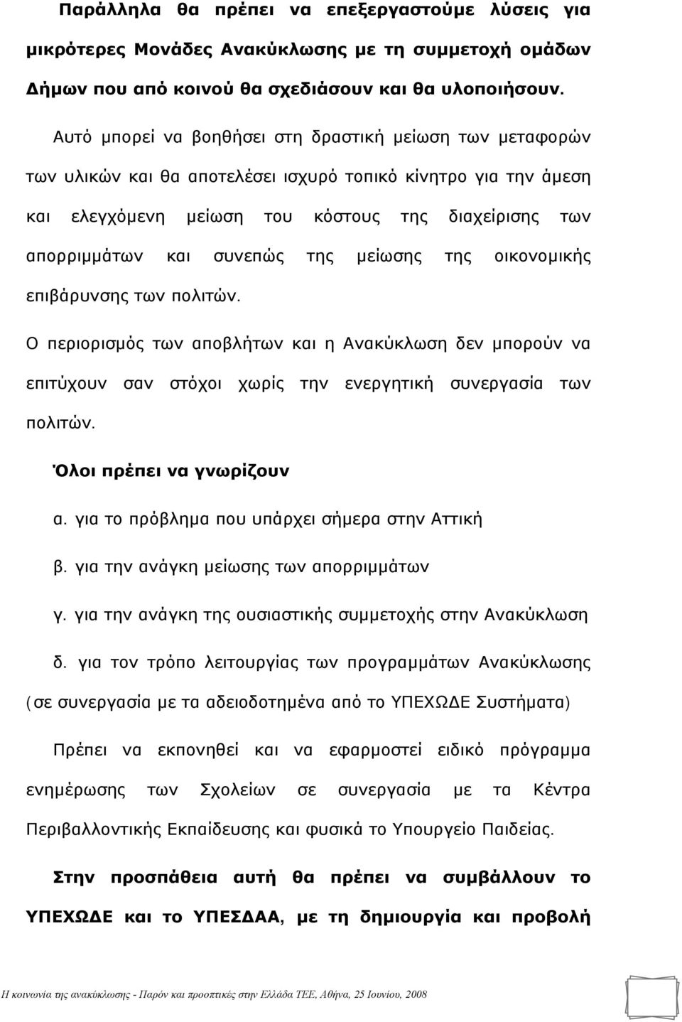 συνεπώς της μείωσης της οικονομικής επιβάρυνσης των πολιτών. Ο περιορισμός των αποβλήτων και η Ανακύκλωση δεν μπορούν να επιτύχουν σαν στόχοι χωρίς την ενεργητική συνεργασία των πολιτών.