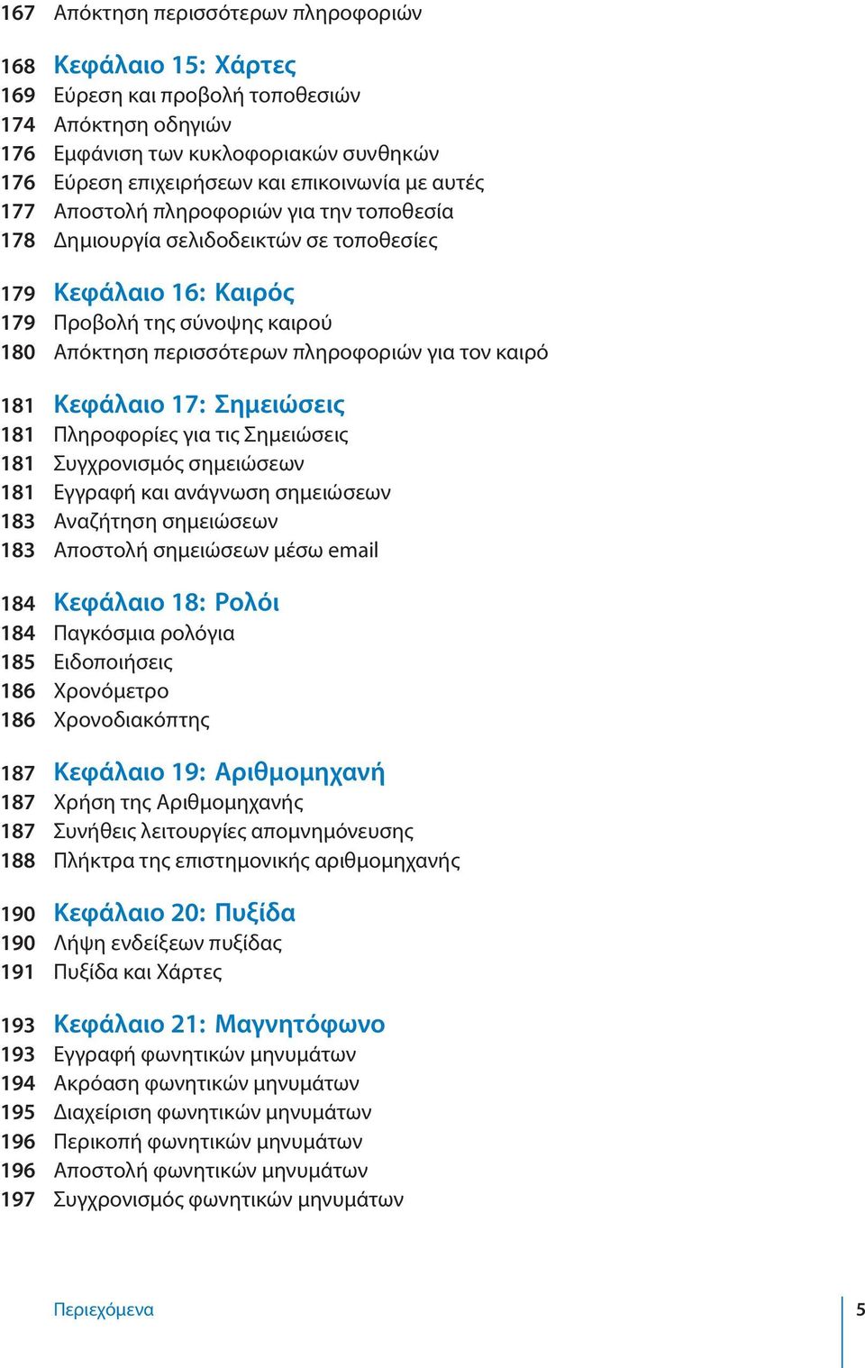 181 Κεφάλαιο 17: Σημειώσεις 181 Πληροφορίες για τις Σημειώσεις 181 Συγχρονισμός σημειώσεων 181 Εγγραφή και ανάγνωση σημειώσεων 183 Αναζήτηση σημειώσεων 183 Αποστολή σημειώσεων μέσω email 184 Κεφάλαιο