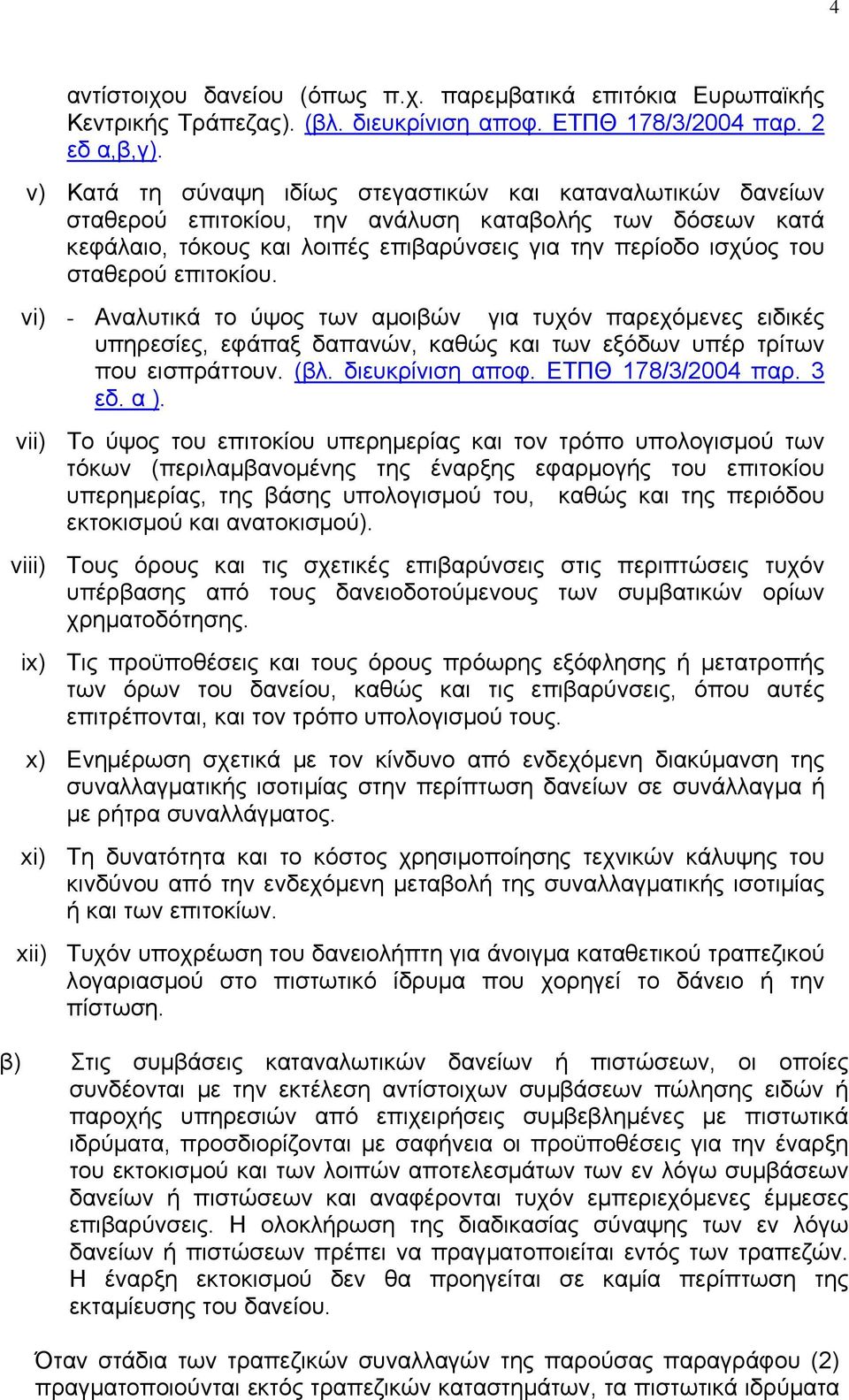 επιτοκίου. vi) - Αναλυτικά το ύψος των αµοιβών για τυχόν παρεχόµενες ειδικές υπηρεσίες, εφάπαξ δαπανών, καθώς και των εξόδων υπέρ τρίτων που εισπράττουν. (βλ. διευκρίνιση αποφ. ΕΤΠΘ 178/3/2004 παρ.