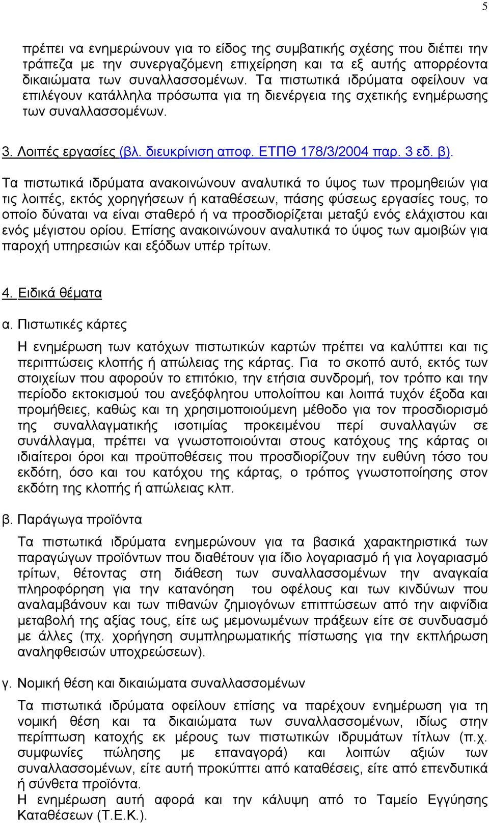 Τα πιστωτικά ιδρύµατα ανακοινώνουν αναλυτικά το ύψος των προµηθειών για τις λοιπές, εκτός χορηγήσεων ή καταθέσεων, πάσης φύσεως εργασίες τους, το οποίο δύναται να είναι σταθερό ή να προσδιορίζεται