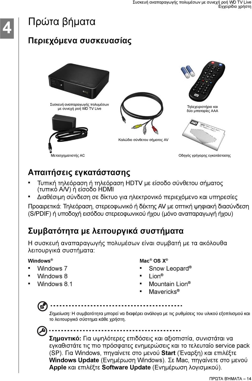 Προαιρετικά: Τηλεόραση, στερεοφωνικό ή δέκτης AV με οπτική ψηφιακή διασύνδεση (S/PDIF) ή υποδοχή εισόδου στερεοφωνικού ήχου (μόνο αναπαραγωγή ήχου) Συμβατότητα με λειτουργικά συστήματα Η συσκευή