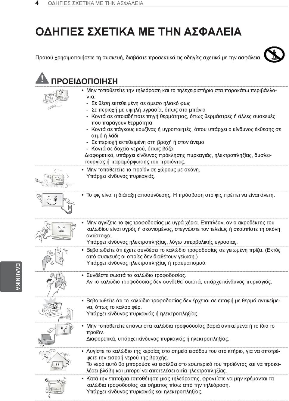 οποιαδήποτε πηγή θερμότητας, όπως θερμάστρες ή άλλες συσκευές που παράγουν θερμότητα --Κοντά σε πάγκους κουζίνας ή υγροποιητές, όπου υπάρχει ο κίνδυνος έκθεσης σε ατμό ή λάδι --Σε περιοχή εκτεθειμένη