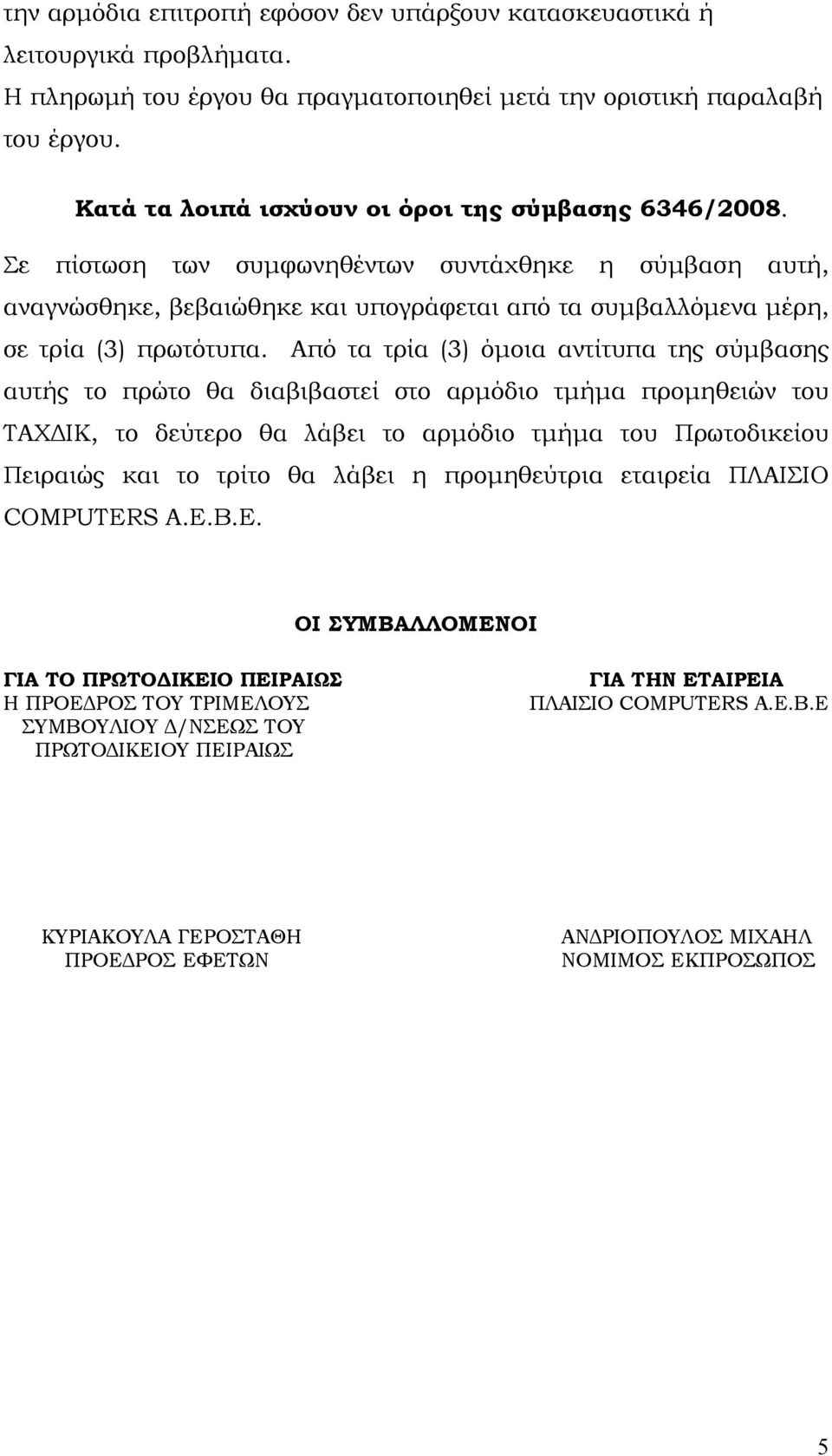 Από τα τρία (3) όμοια αντίτυπα της σύμβασης αυτής το πρώτο θα διαβιβαστεί στο αρμόδιο τμήμα προμηθειών του ΤΑΧΔΙΚ, το δεύτερο θα λάβει το αρμόδιο τμήμα του Πρωτοδικείου Πειραιώς και το τρίτο θα λάβει