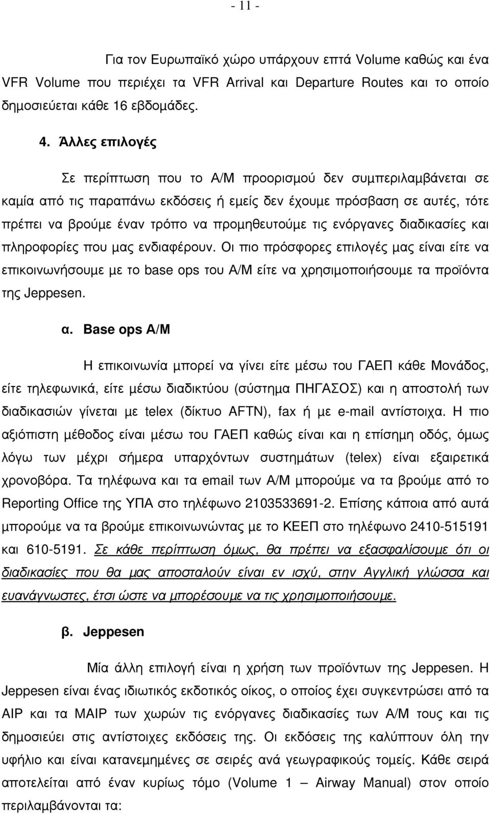 ενόργανες διαδικασίες και πληροφορίες που µας ενδιαφέρουν. Οι πιο πρόσφορες επιλογές µας είναι είτε να επικοινωνήσουµε µε το base ops του Α/Μ είτε να χρησιµοποιήσουµε τα προϊόντα της Jeppesen. α.