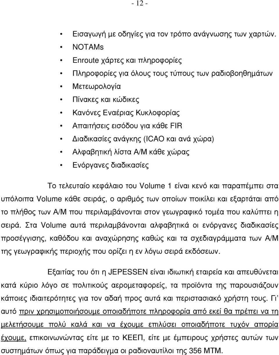 ανάγκης (ICAO και ανά χώρα) Αλφαβητική λίστα Α/Μ κάθε χώρας Ενόργανες διαδικασίες Το τελευταίο κεφάλαιο του Volume 1 είναι κενό και παραπέµπει στα υπόλοιπα Volume κάθε σειράς, ο αριθµός των οποίων