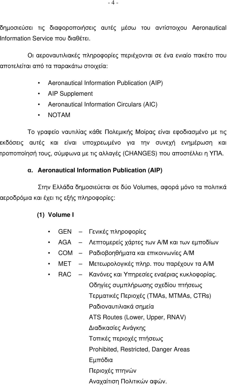 (AIC) NOTAM Το γραφείο ναυτιλίας κάθε Πολεµικής Μοίρας είναι εφοδιασµένο µε τις εκδόσεις αυτές και είναι υποχρεωµένο για την συνεχή ενηµέρωση και τροποποίησή τους, σύµφωνα µε τις αλλαγές (CHANGES)
