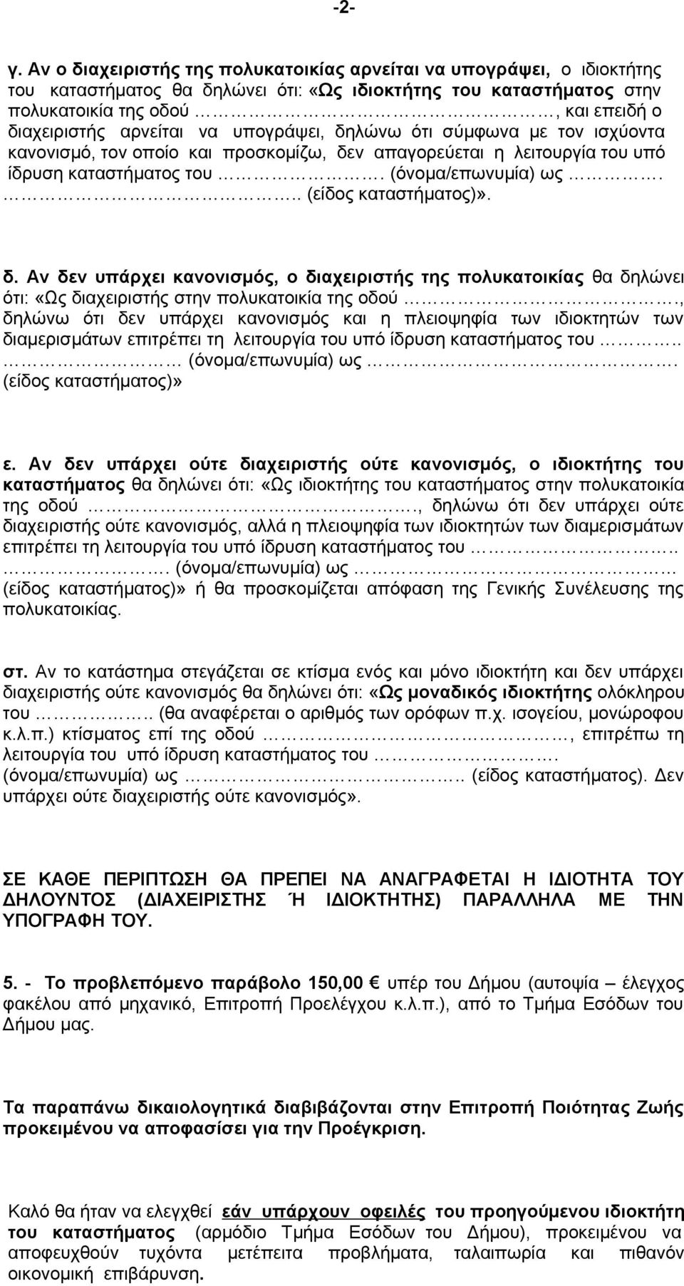 να υπογράψει, δηλώνω ότι σύμφωνα με τον ισχύοντα κανονισμό, τον οποίο και προσκομίζω, δεν απαγορεύεται η λειτουργία του υπό ίδρυση καταστήματος του. (όνομα/επωνυμία) ως... (είδος καταστήματος)». δ. Αν δεν υπάρχει κανονισμός, ο διαχειριστής της πολυκατοικίας θα δηλώνει ότι: «Ως διαχειριστής στην πολυκατοικία της οδού.