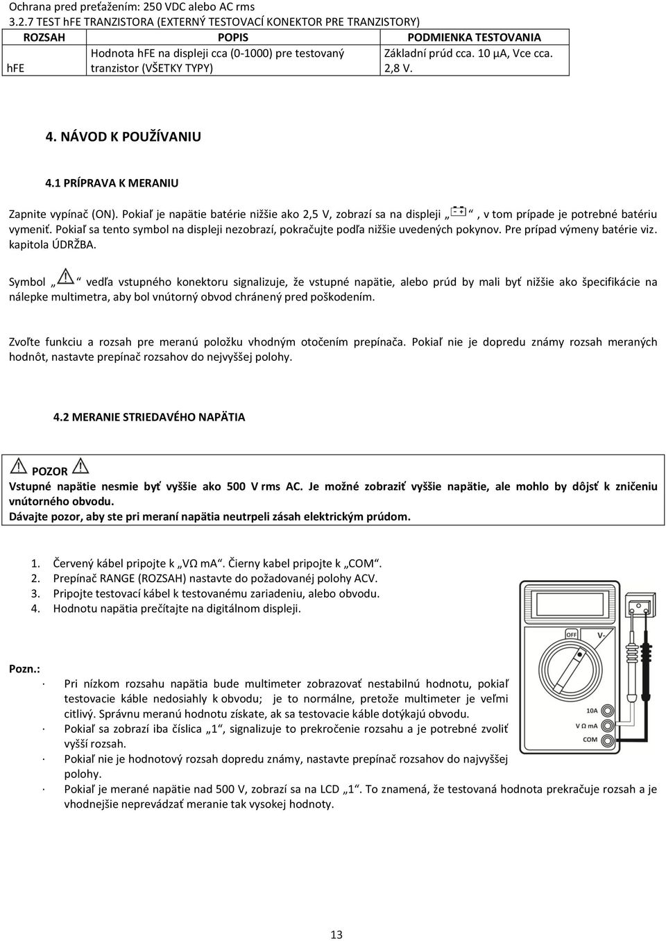 7 TEST hfe TRANZISTORA (EXTERNÝ TESTOVACÍ KONEKTOR PRE TRANZISTORY) ROZSAH POPIS PODMIENKA TESTOVANIA hfe Hodnota hfe na displeji cca (0-1000) pre testovaný tranzistor (VŠETKY TYPY) Základní prúd cca.