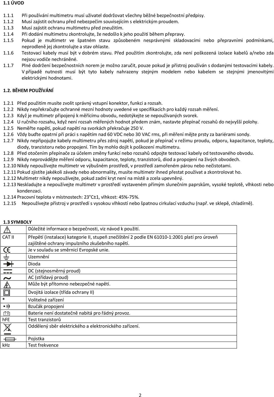 1.1.6 Testovací kabely musí být v dobrém stavu. Před použitím zkontrolujte, zda není poškozená izolace kabelů a/nebo zda nejsou vodiče nechráněné. 1.1.7 Plné dodržení bezpečnostních norem je možno zaručit, pouze pokud je přístroj používán s dodanými testovacími kabely.