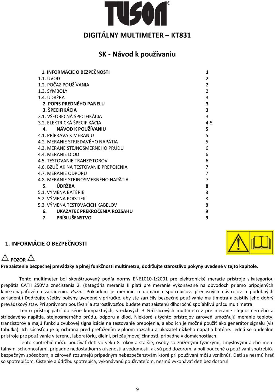 6. BZUČIAK NA TESTOVANIE PREPOJENIA 7 4.7. MERANIE ODPORU 7 4.8. MERANIE STEJNOSMERNÉHO NAPÄTIA 7 5. ÚDRŽBA 8 5.1. VÝMENA BATÉRIE 8 5.2. VÝMENA POISTIEK 8 5.3. VÝMENA TESTOVACÍCH KABELOV 8 6.