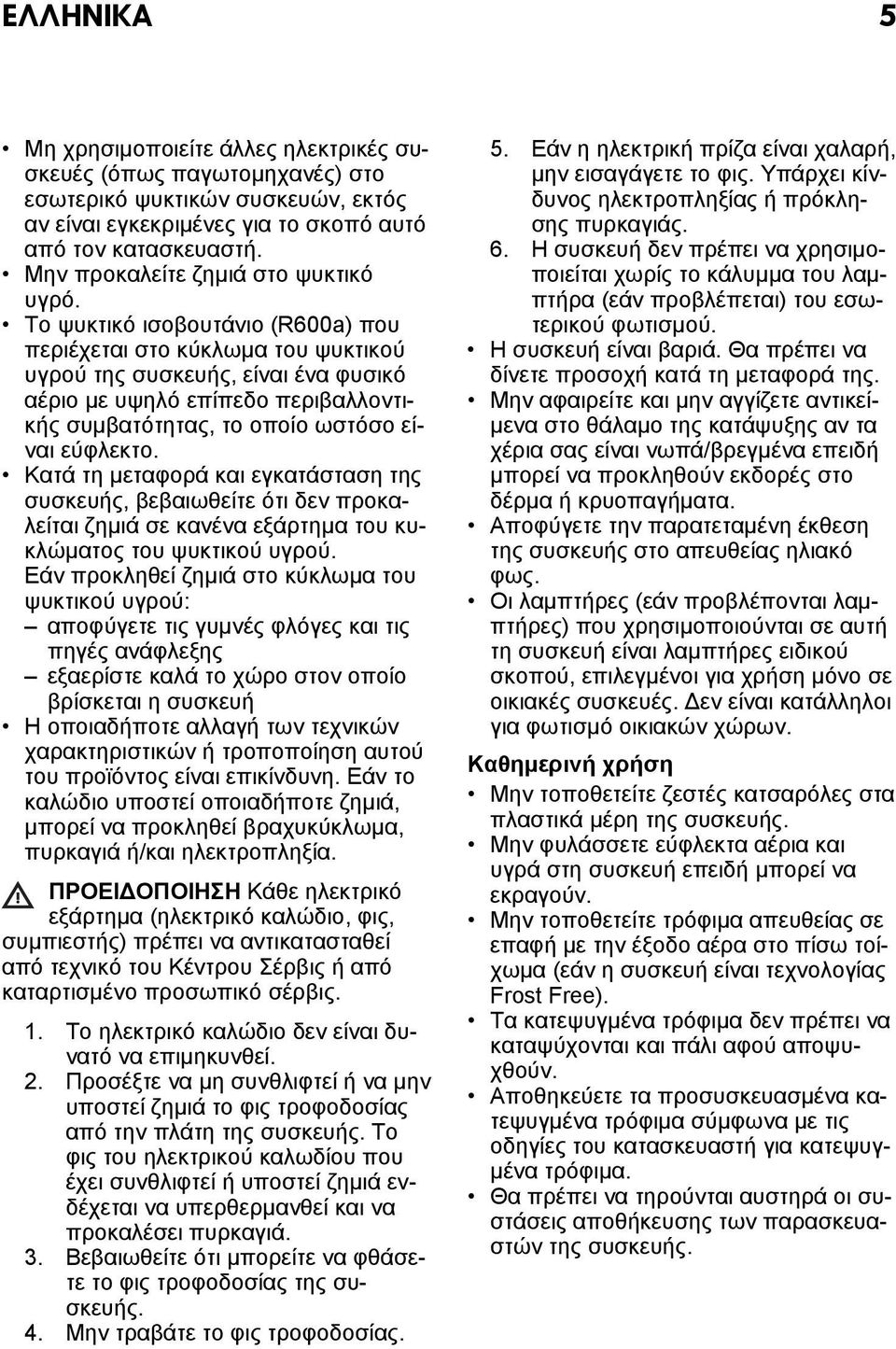 Το ψυκτικό ισοβουτάνιο (R600a) που περιέχεται στο κύκλωμα του ψυκτικού υγρού της συσκευής, είναι ένα φυσικό αέριο με υψηλό επίπεδο περιβαλλοντικής συμβατότητας, το οποίο ωστόσο είναι εύφλεκτο.