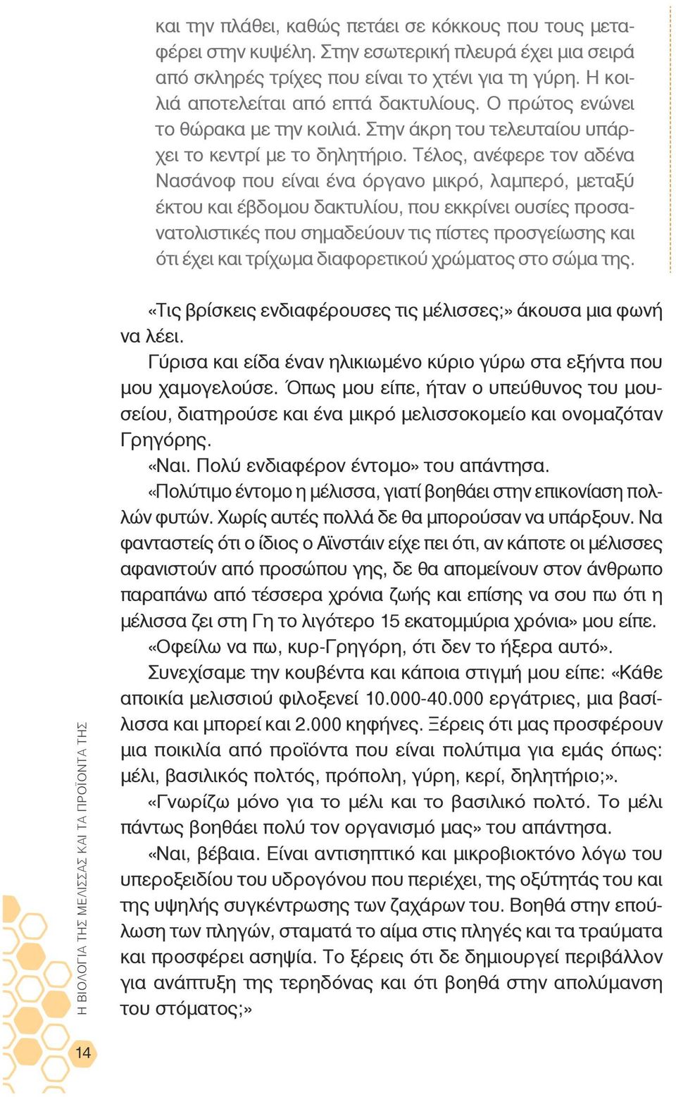 Τέλος, ανέφερε τον αδένα Νασάνοφ που είναι ένα όργανο μικρό, λαμπερό, μεταξύ έκτου και έβδομου δακτυλίου, που εκκρίνει ουσίες προσανατολιστικές που σημαδεύουν τις πίστες προσγείωσης και ότι έχει και
