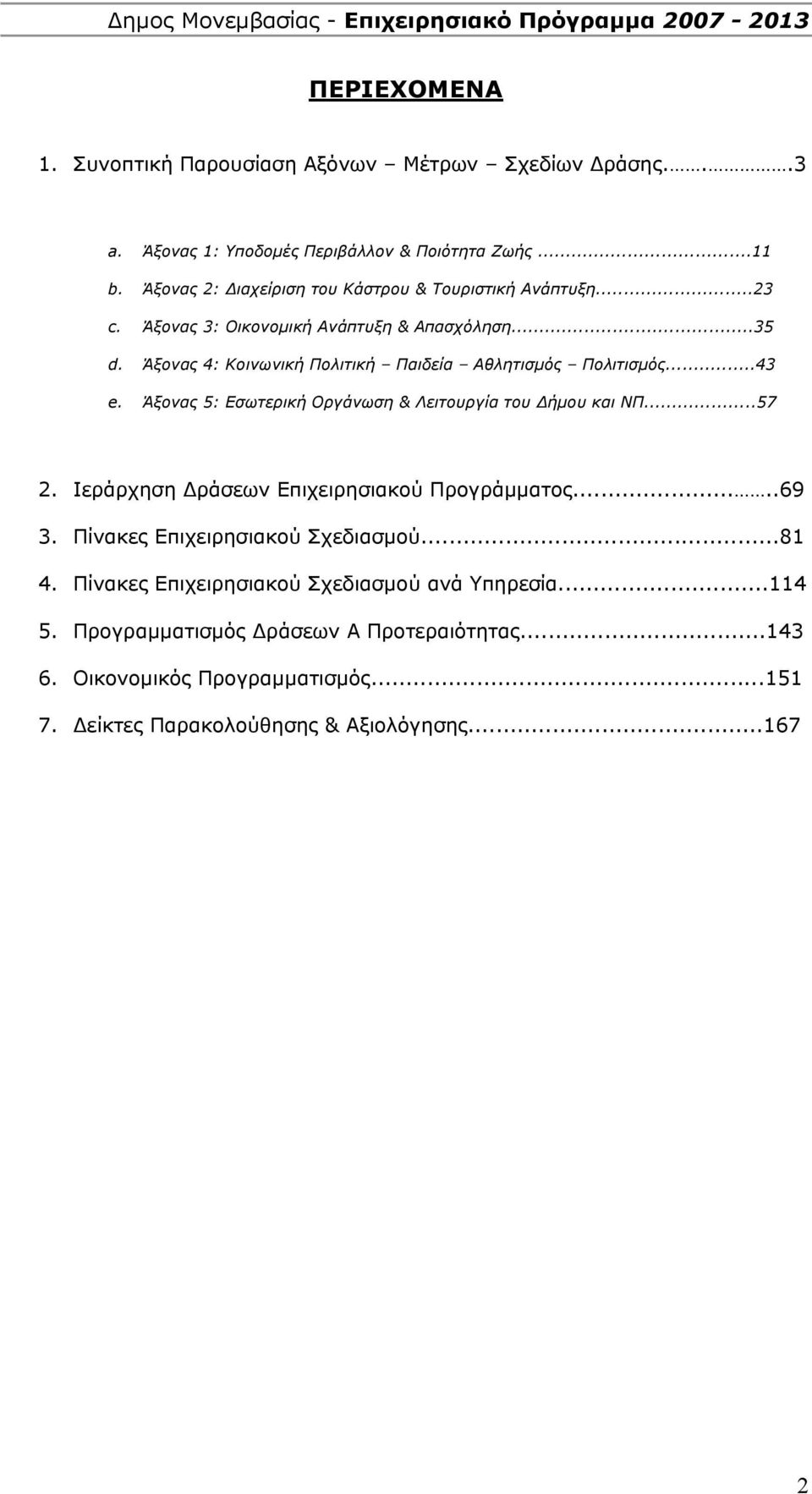 Άξονας 4: Κοινωνική Πολιτική Παιδεία Αθλητισμός Πολιτισμός...43 e. Άξονας 5: Εσωτερική Οργάνωση & Λειτουργία του Δήμου και ΝΠ...57 2.