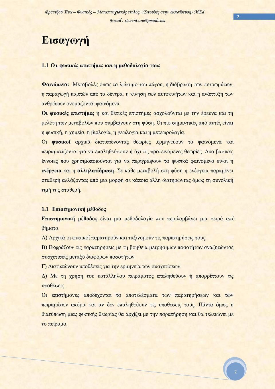 ανθρώπων ονομάζονται φαινόμενα. Οι φυσικές επιστήμες ή και θετικές επιστήμες ασχολούνται με την έρευνα και τη μελέτη των μεταβολών που συμβαίνουν στη φύση.