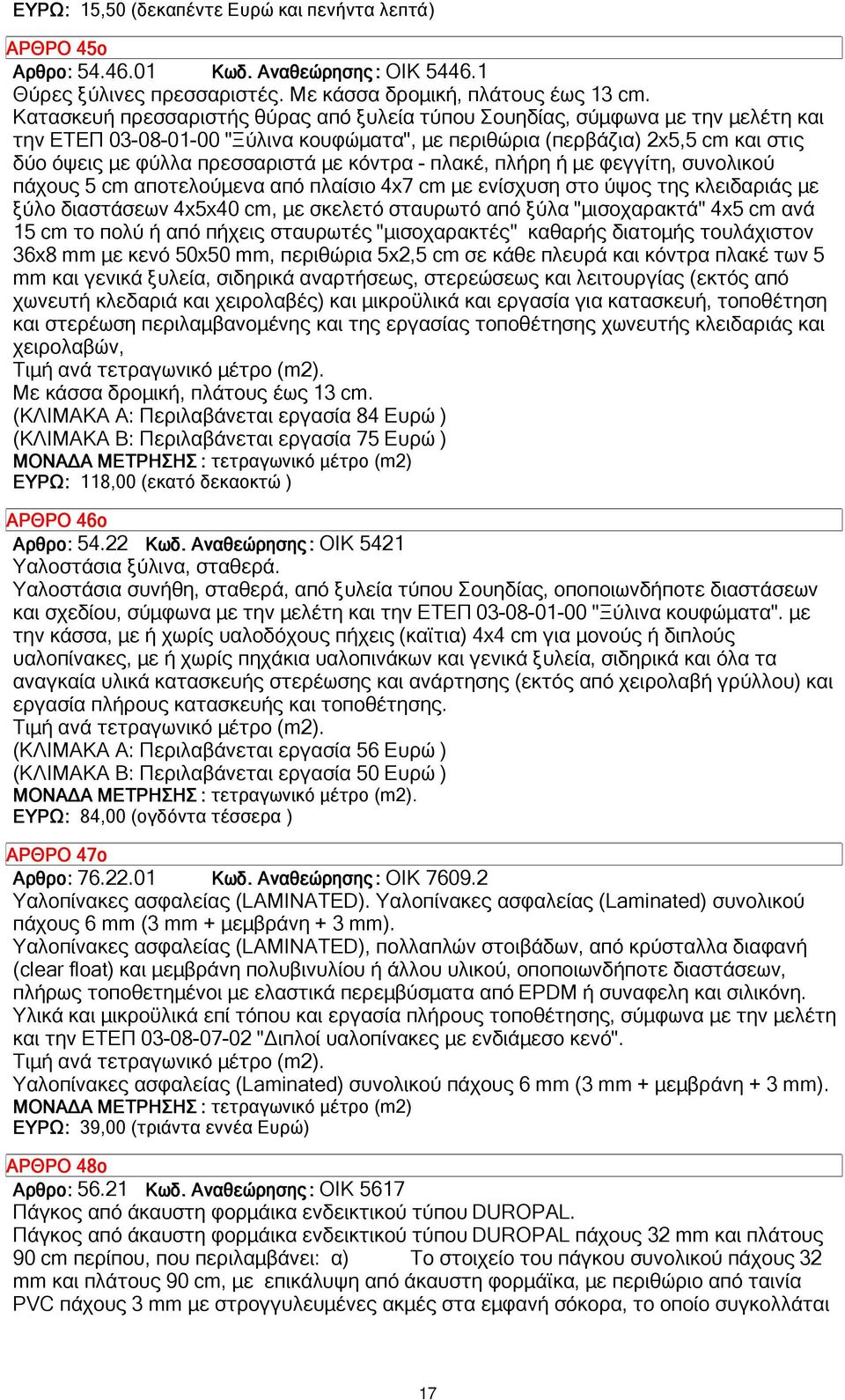 κόντρα - πλακέ, πλήρη ή µε φεγγίτη, συνολικού πάχους 5 cm αποτελούµενα από πλαίσιο 4x7 cm µε ενίσχυση στο ύψος της κλειδαριάς µε ξύλο διαστάσεων 4x5x40 cm, µε σκελετό σταυρωτό από ξύλα "µισοχαρακτά"
