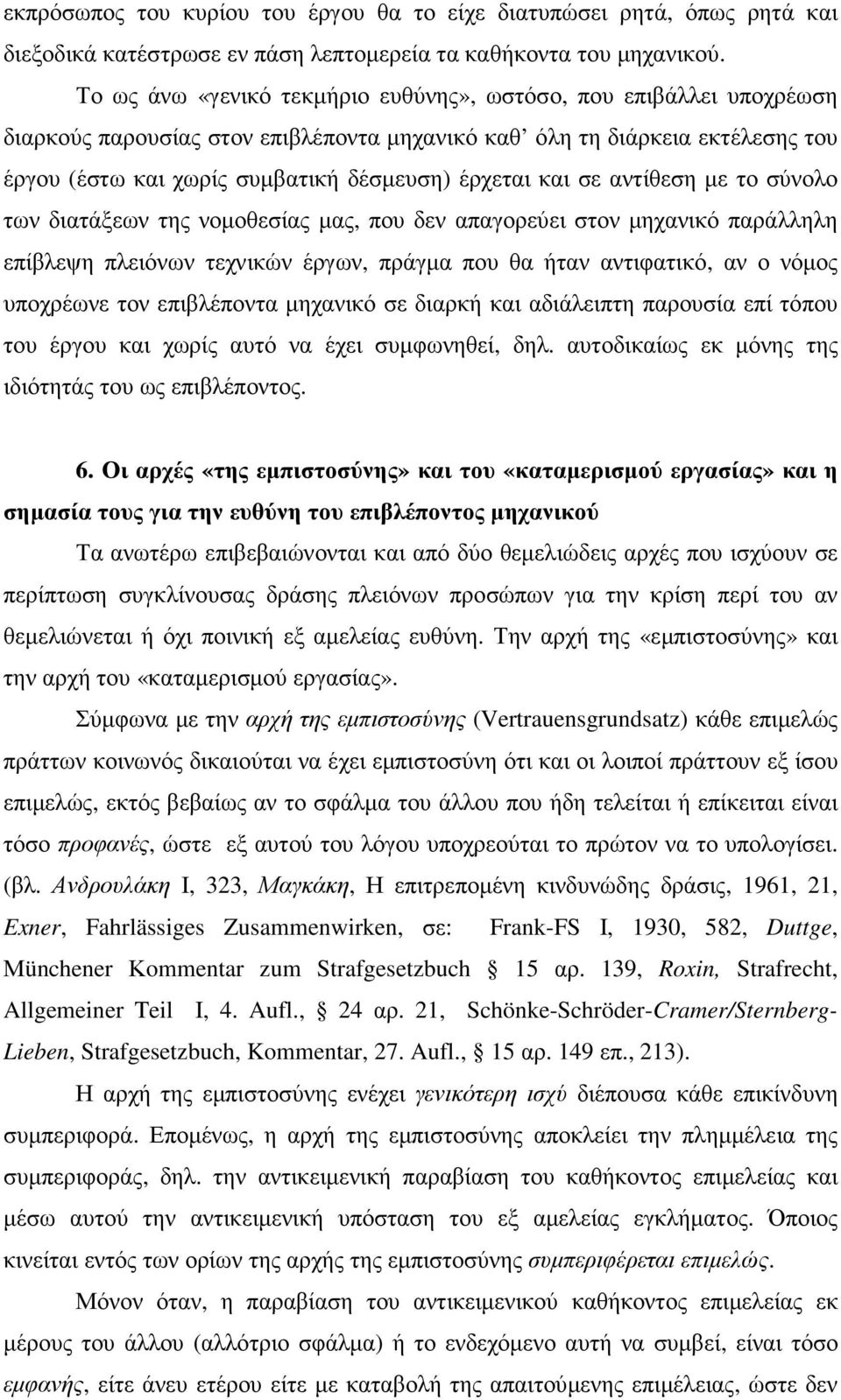 και σε αντίθεση µε το σύνολο των διατάξεων της νοµοθεσίας µας, που δεν απαγορεύει στον µηχανικό παράλληλη επίβλεψη πλειόνων τεχνικών έργων, πράγµα που θα ήταν αντιφατικό, αν ο νόµος υποχρέωνε τον