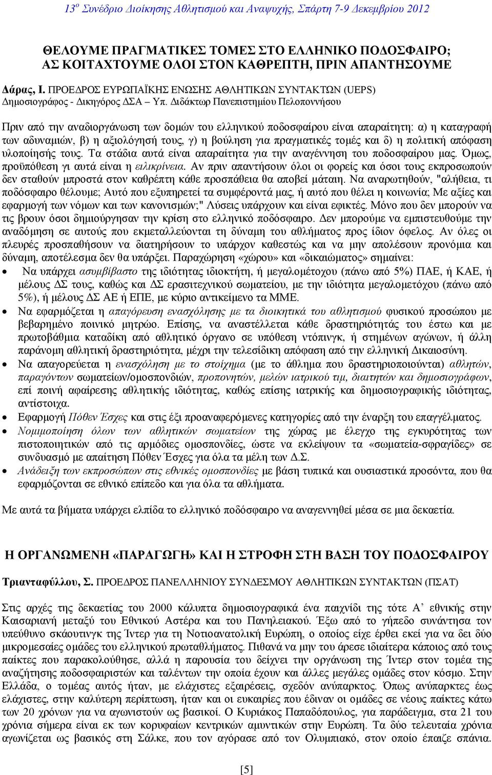 τομές και δ) η πολιτική απόφαση υλοποίησής τους. Τα στάδια αυτά είναι απαραίτητα για την αναγέννηση του ποδοσφαίρου μας. Όμως, προϋπόθεση γι αυτά είναι η ειλικρίνεια.