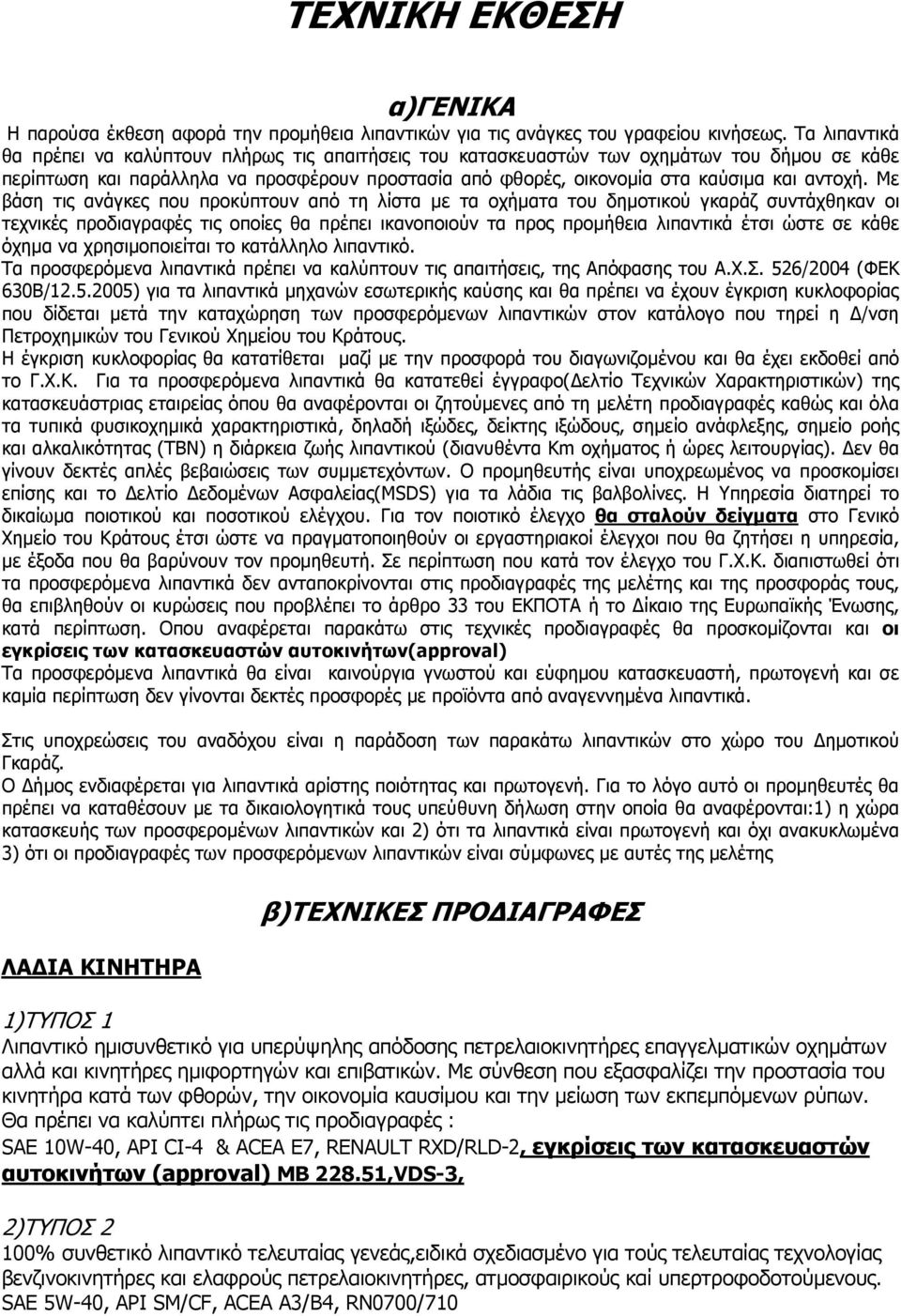 Με βάση τις ανάγκες που προκύπτουν από τη λίστα µε τα οχήµατα του δηµοτικού γκαράζ συντάχθηκαν οι τεχνικές προδιαγραφές τις οποίες θα πρέπει ικανοποιούν τα προς προµήθεια λιπαντικά έτσι ώστε σε κάθε