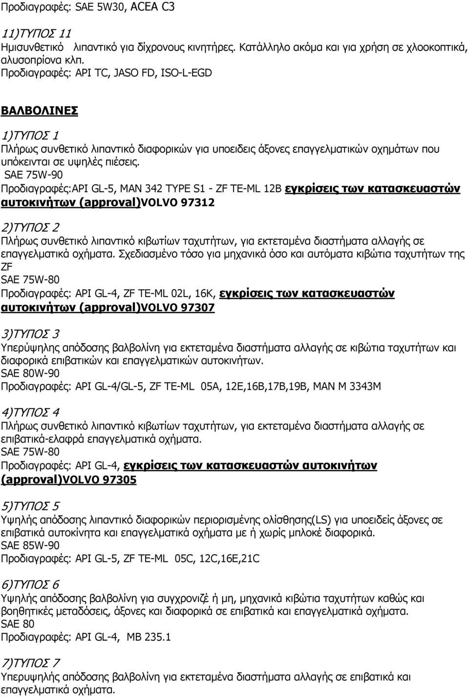 SAE 75W-90 Προδιαγραφές:API GL-5, MAN 342 TYPE S1 - ZF TE-ML 12B εγκρίσεις των κατασκευαστών αυτοκινήτων (approval)volvo 97312 2)ΤΥΠΟΣ 2 Πλήρως συνθετικό λιπαντικό κιβωτίων ταχυτήτων, για εκτεταµένα