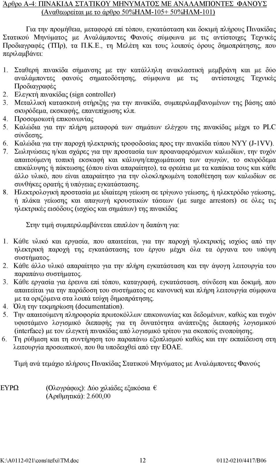 Σταθερή πινακίδα σήμανσης με την κατάλληλη ανακλαστική μεμβράνη και με δύο αναλάμποντες φανούς σηματοδότησης, σύμφωνα με τις αντίστοιχες Τεχνικές Προδιαγραφές 2. Ελεγκτή πινακίδας (sign controller) 3.