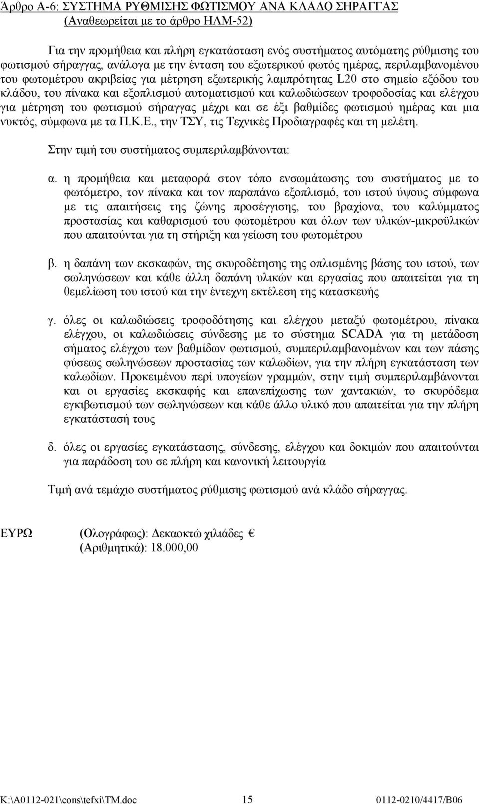 καλωδιώσεων τροφοδοσίας και ελέγχου για μέτρηση του φωτισμού σήραγγας μέχρι και σε έξι βαθμίδες φωτισμού ημέρας και μια νυκτός, σύμφωνα με τα Π.Κ.Ε., την ΤΣΥ, τις Τεχνικές Προδιαγραφές και τη μελέτη.